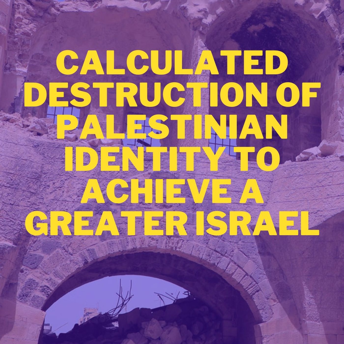 Audio Article #104: Calculated Destruction of Palestinian Identity to Achieve a Greater Israel