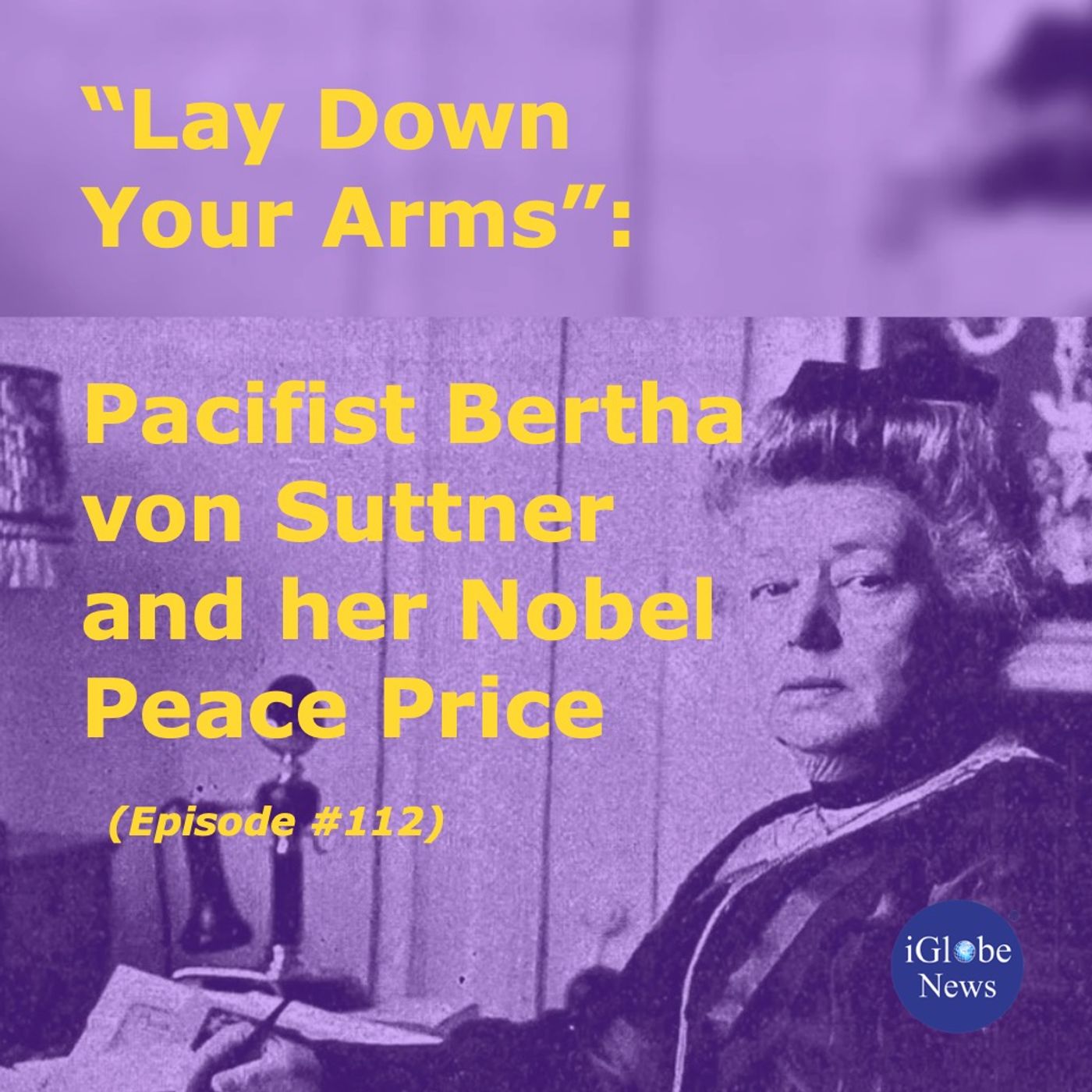 Episode 112: “Lay Down Your Arms”: Pacifist Bertha von Suttner and her Nobel Peace Price