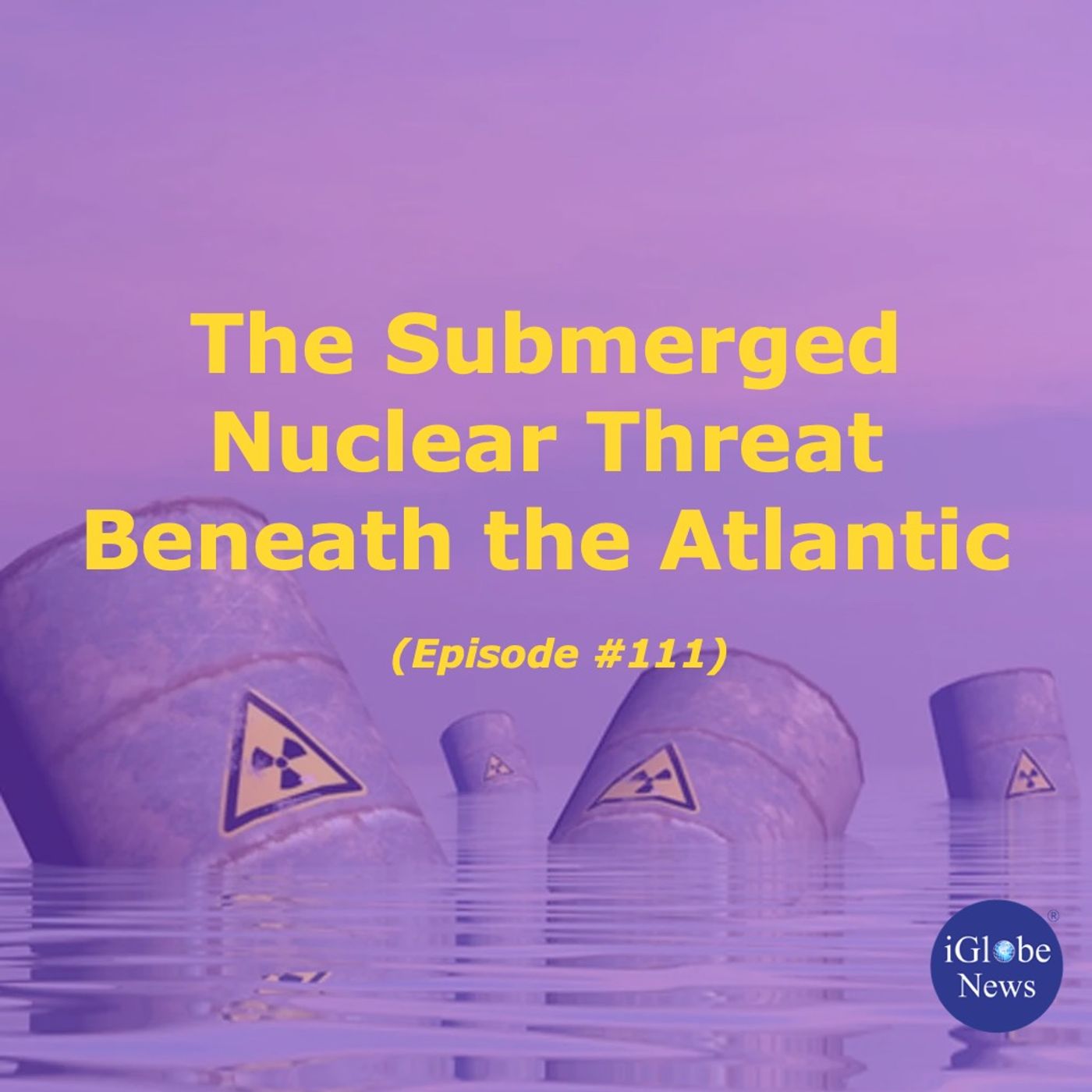 Episode 111: The Submerged Nuclear Threat Beneath the Atlantic