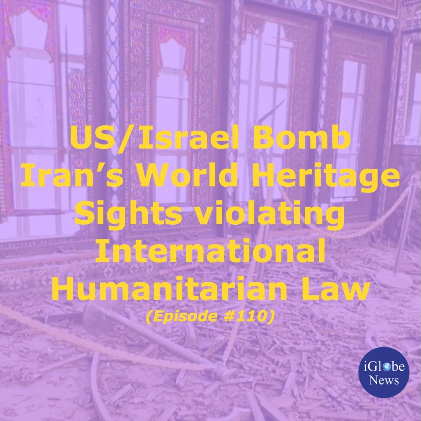 Episode 110: US/Israel Bomb Iran’s World Heritage Sights violating International Humanitarian Law