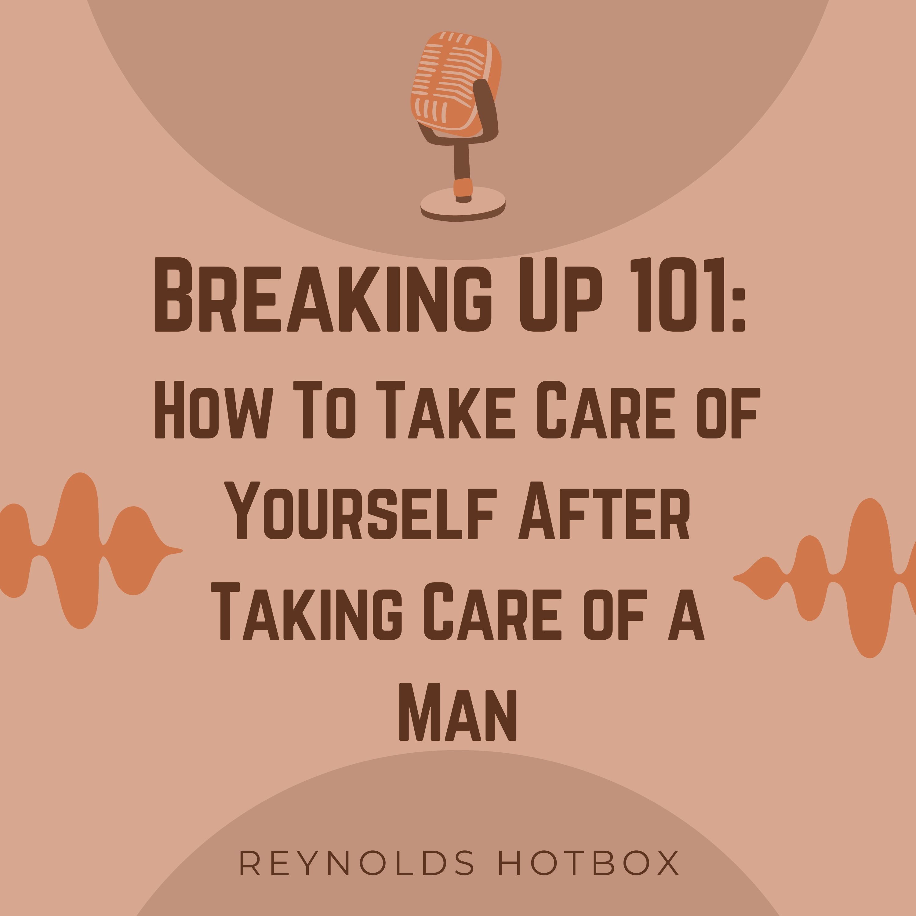 Breaking Up 101: How to Take Care of Yourself After Taking Care of a Man