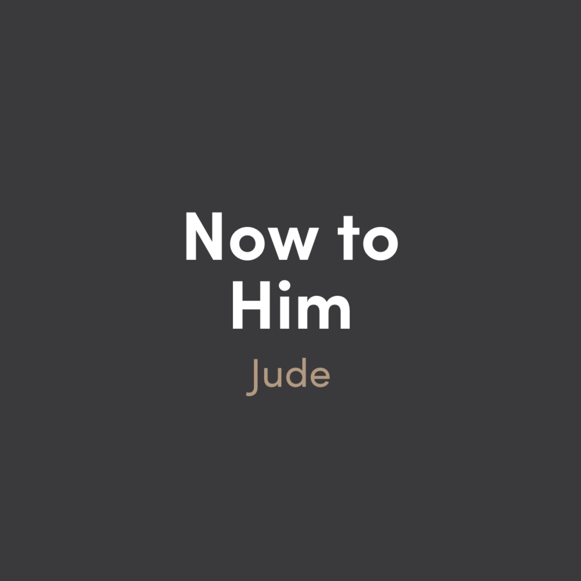Now To Him: Jude