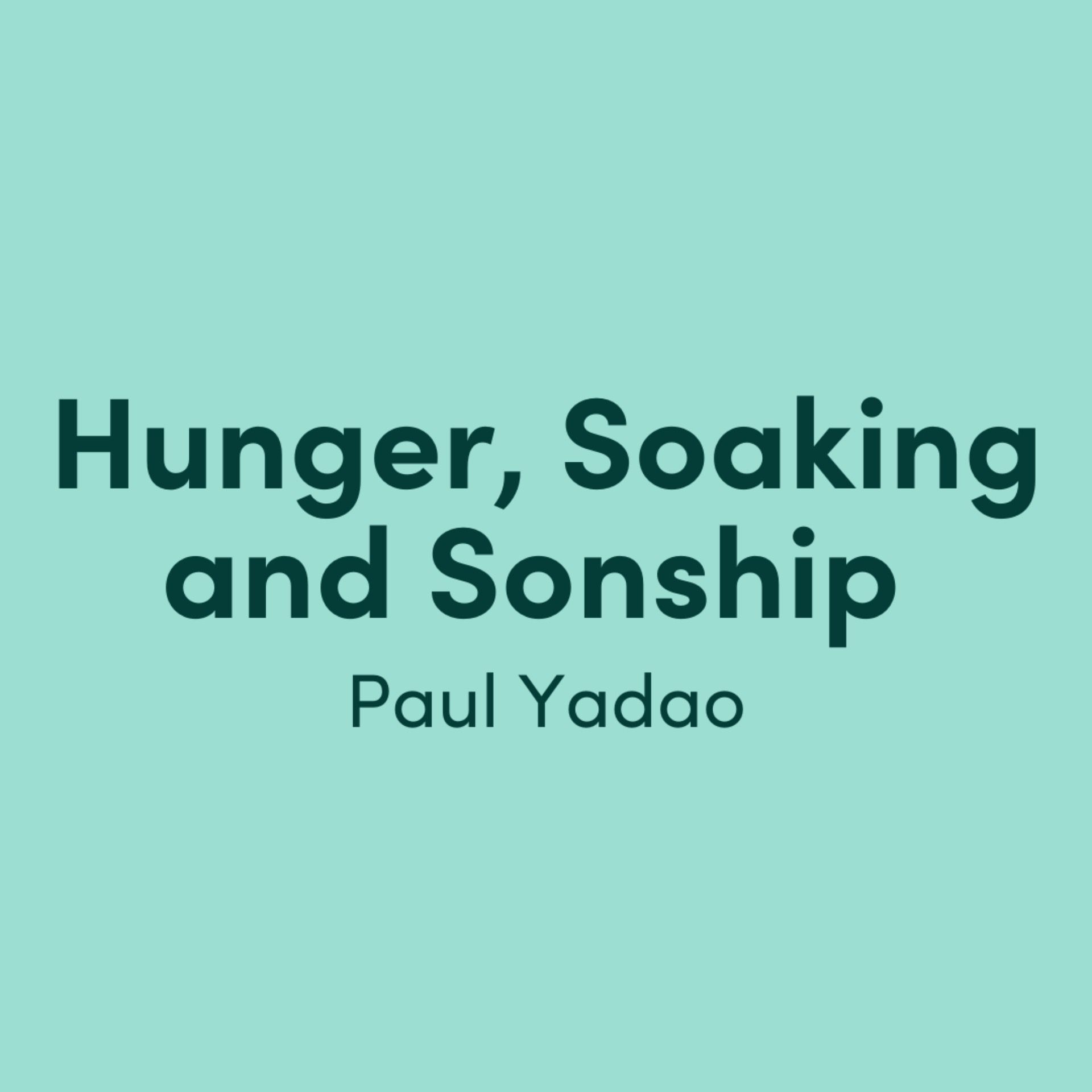 Hunger, Soaking and Sonship: Paul Yadao