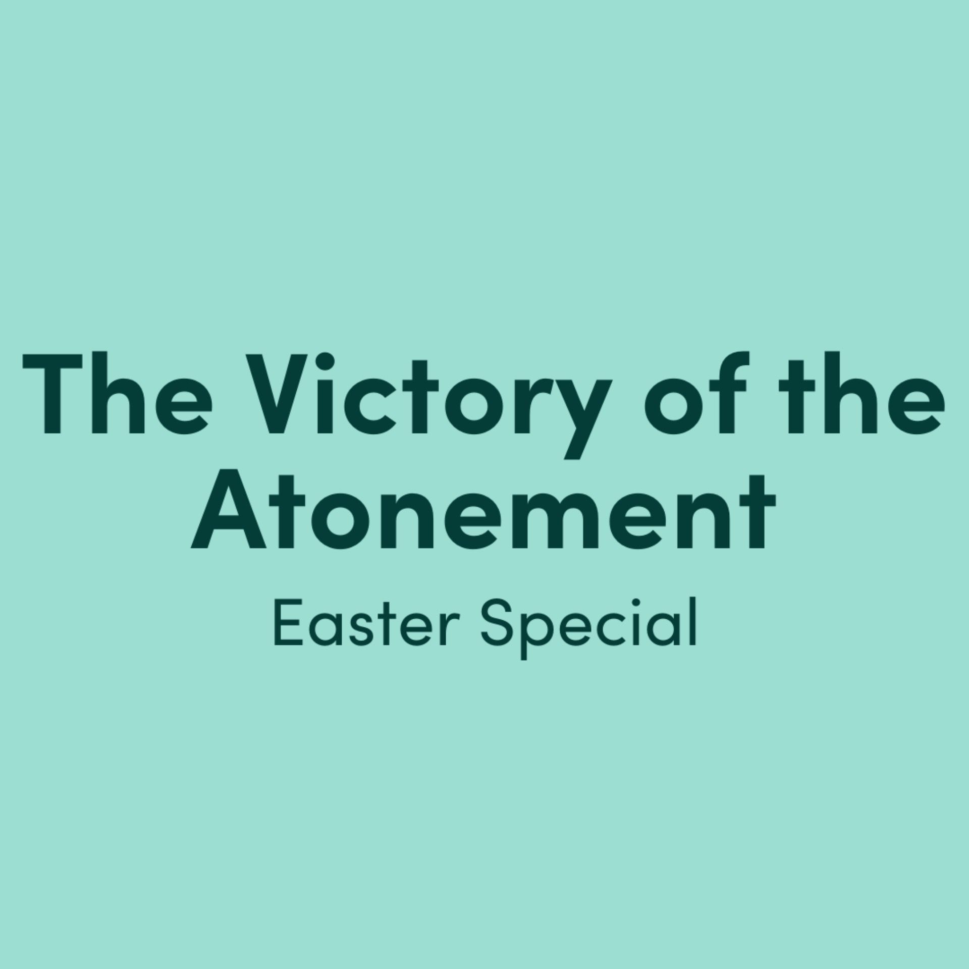 The Victory of the Atonement: Easter Special