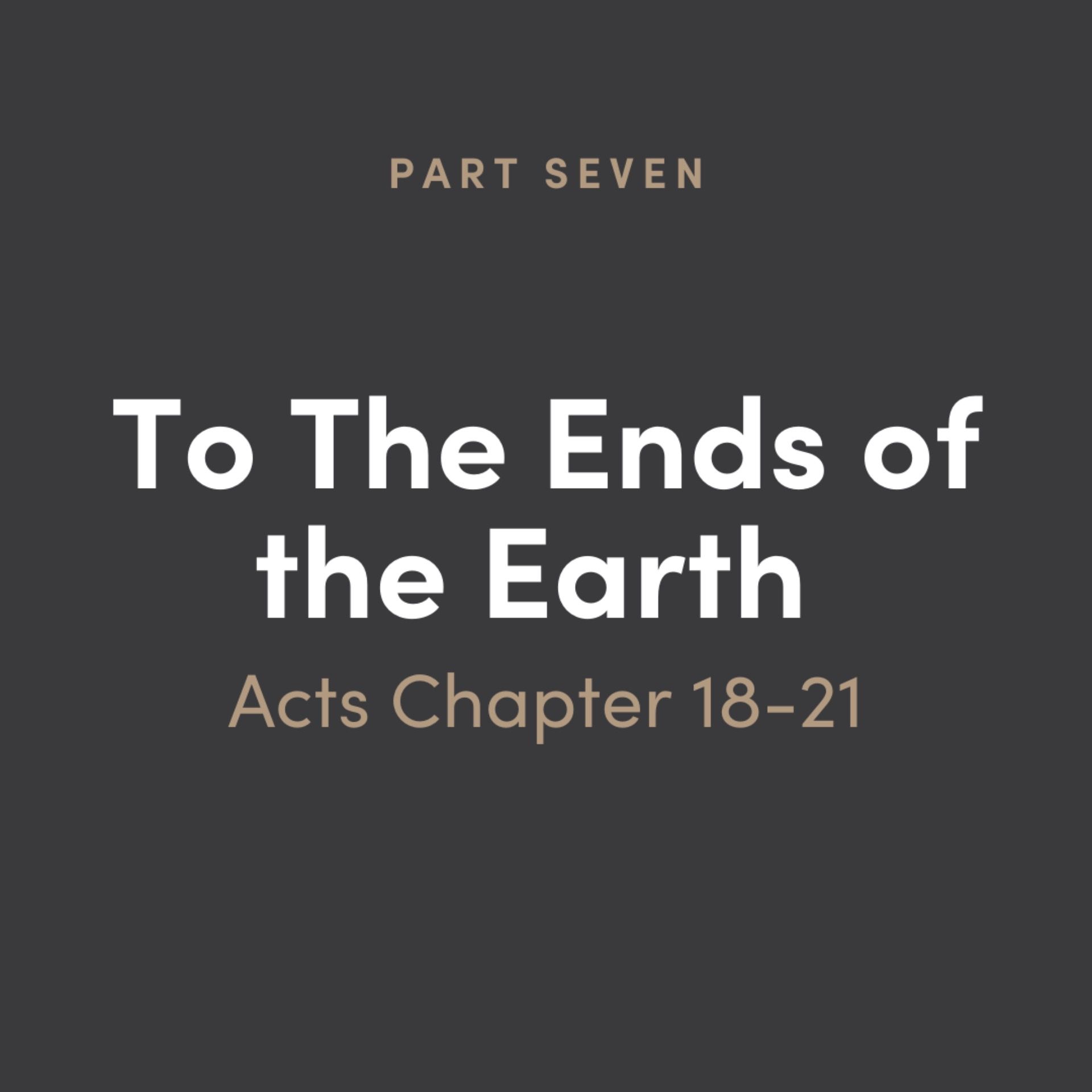 To The Ends of the Earth: Acts 7 - Chapter 18-21