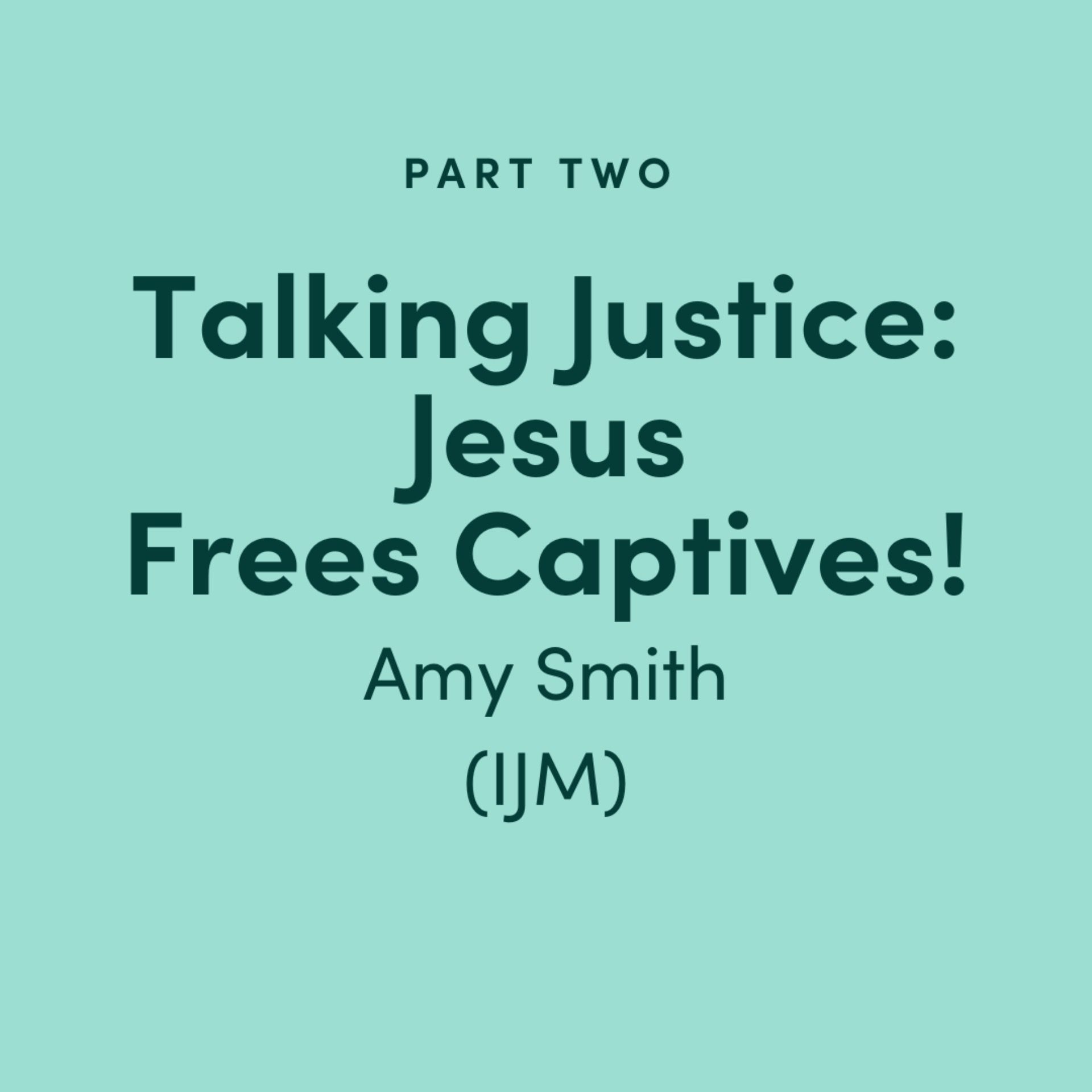 Talking Justice #2: Jesus Sets Captives Free! Amy Smith (International Justice Mission)