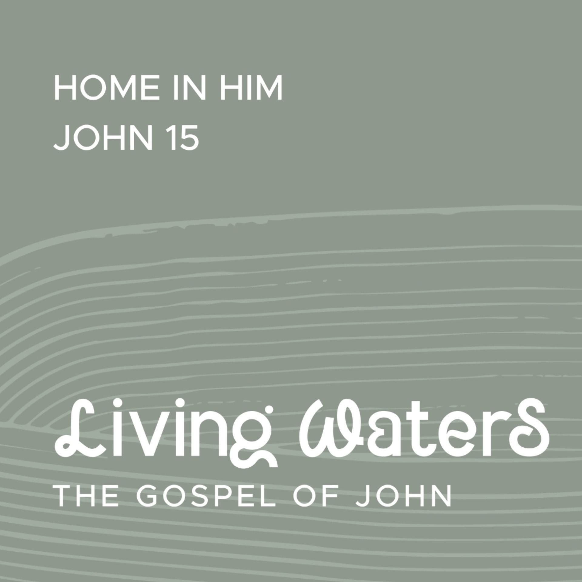 Living Waters: Home In Him (John 15)