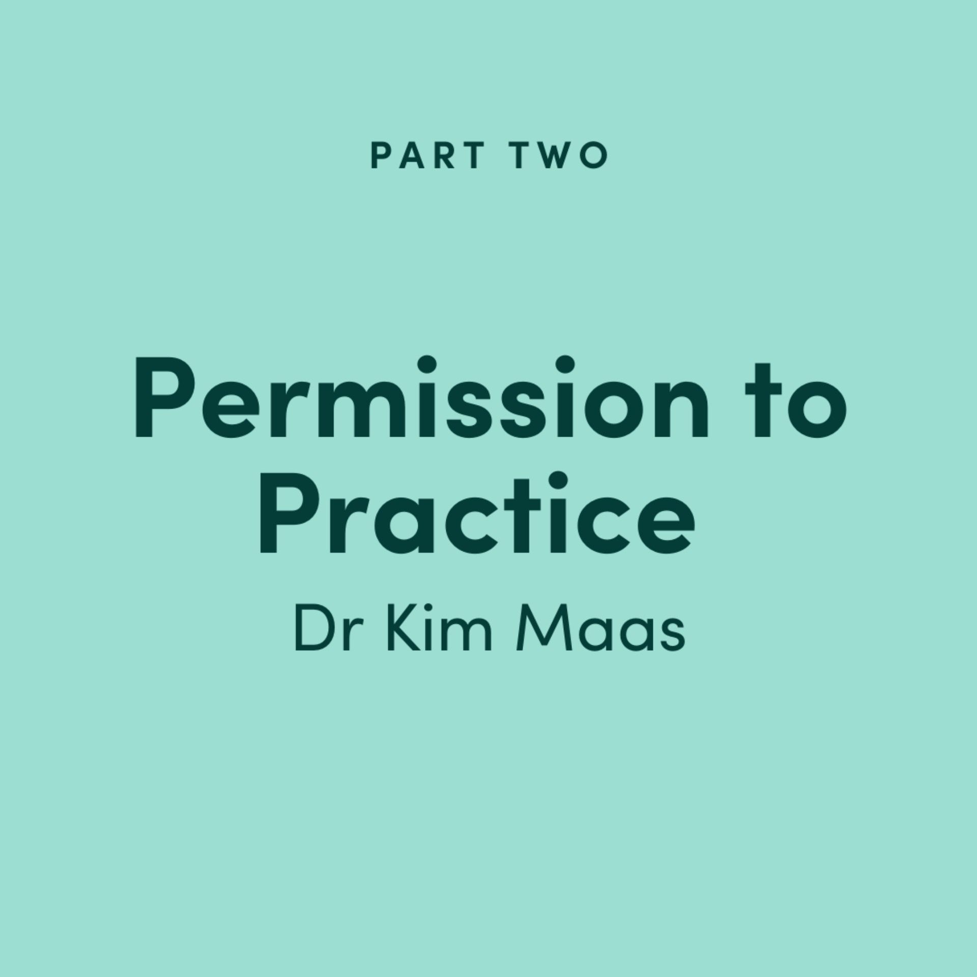 Permission to Practice: Dr Kim Maas - Part 2