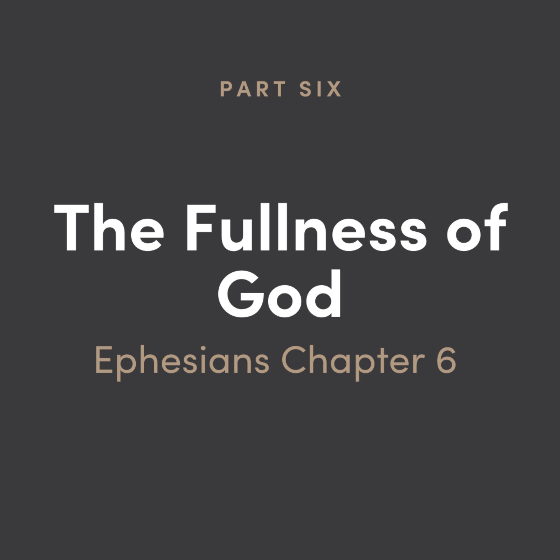 The Fullness of God Part 6: Ephesians Chapter 6
