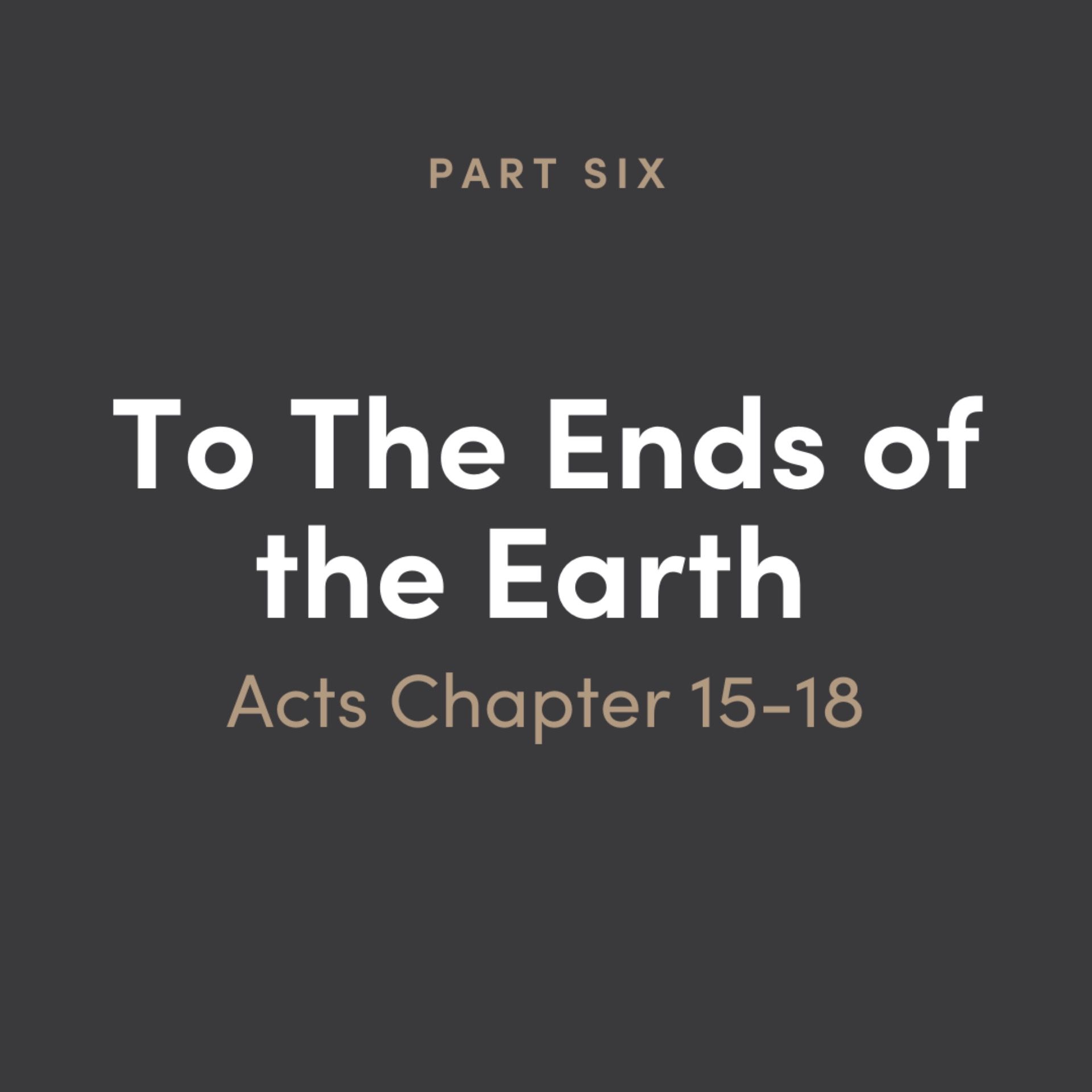 To The Ends of the Earth: Acts 6 - Chapter 15-18