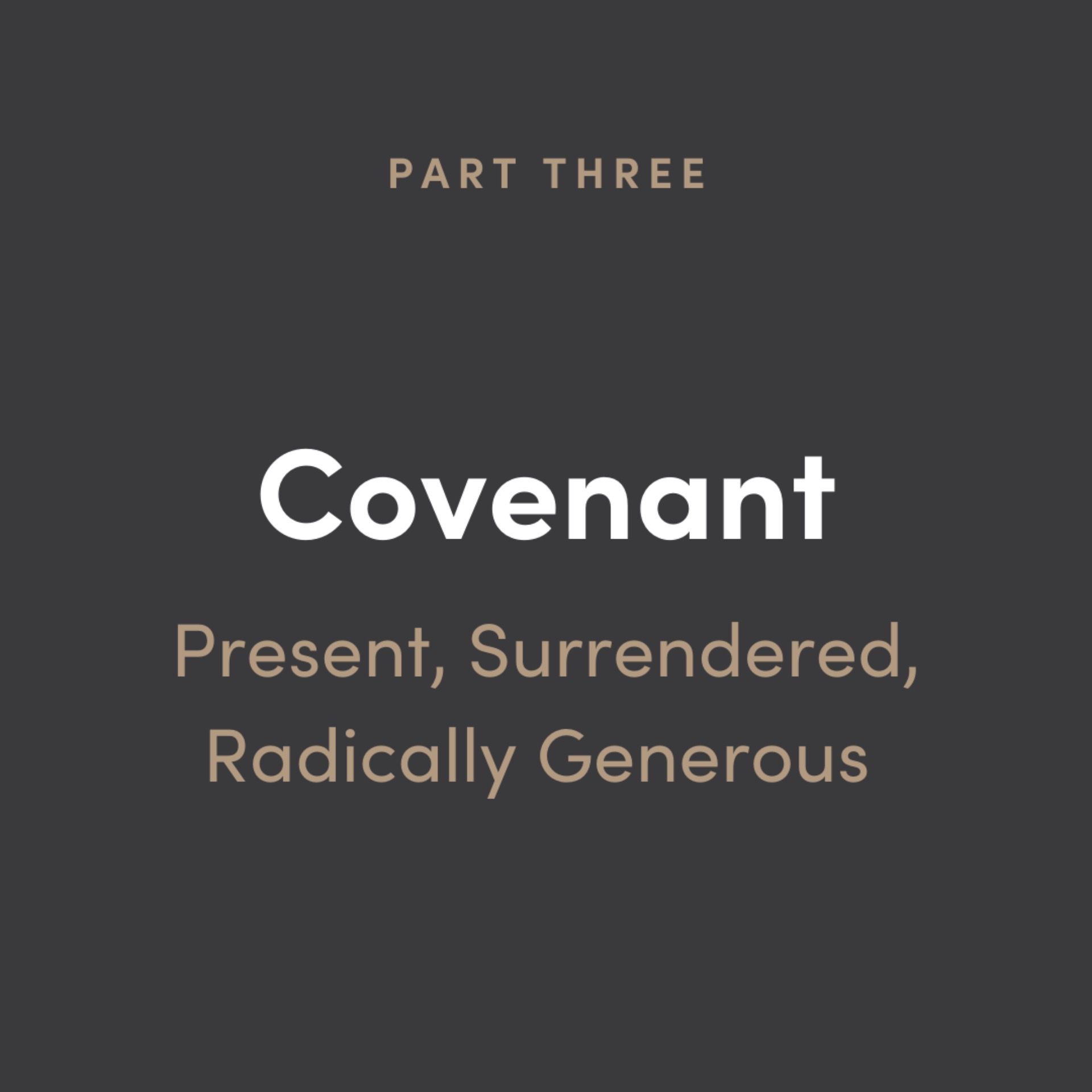Covenant Part 3: Present, Surrendered, Radically Generous