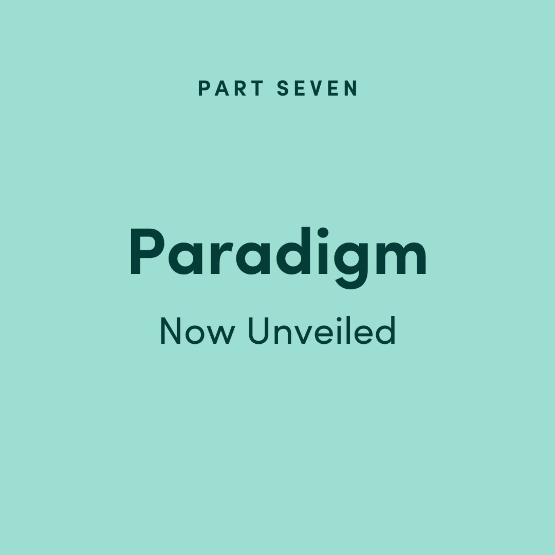 Paradigm Part 7: Now Unveiled