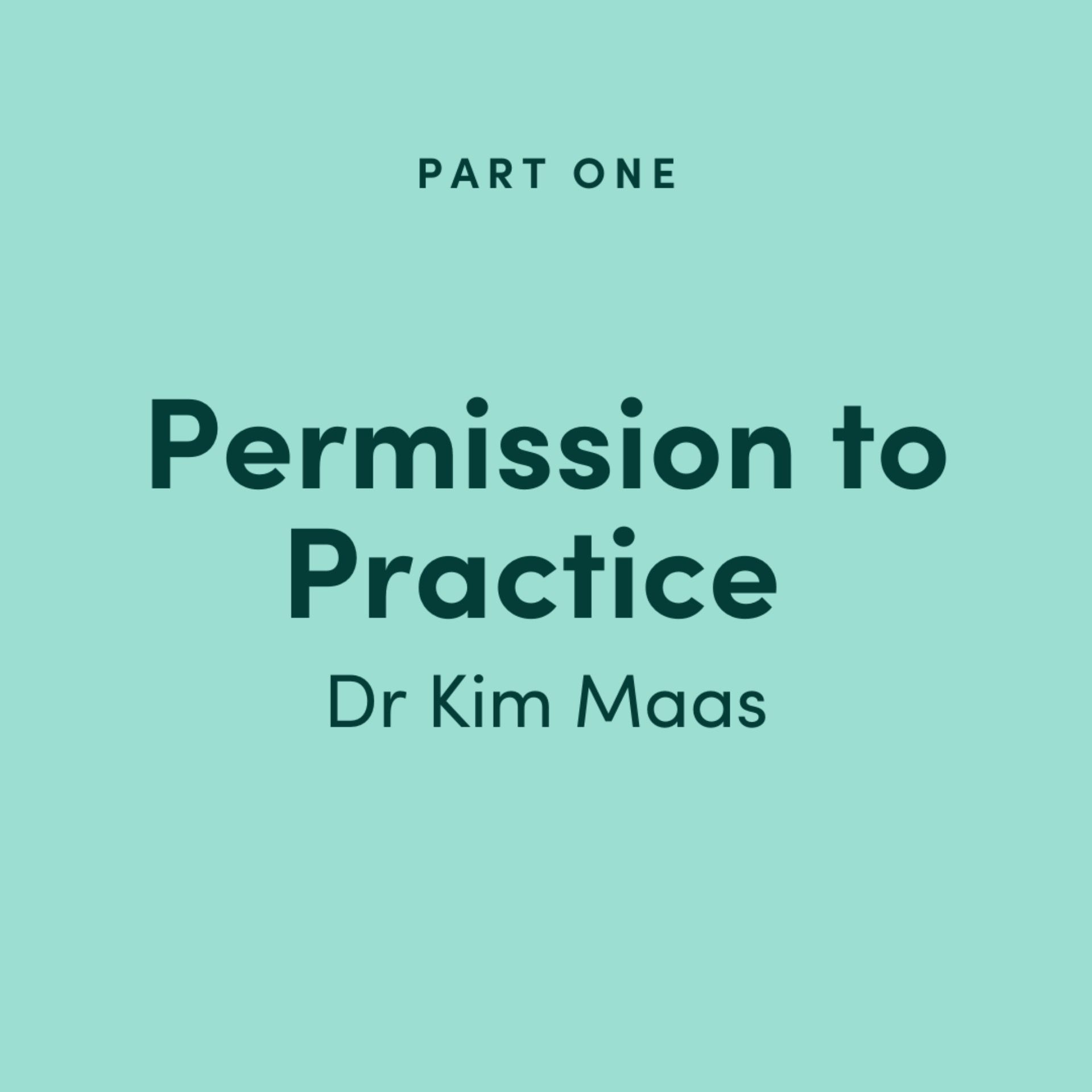Permission to Practice: Dr Kim Maas - Part 1