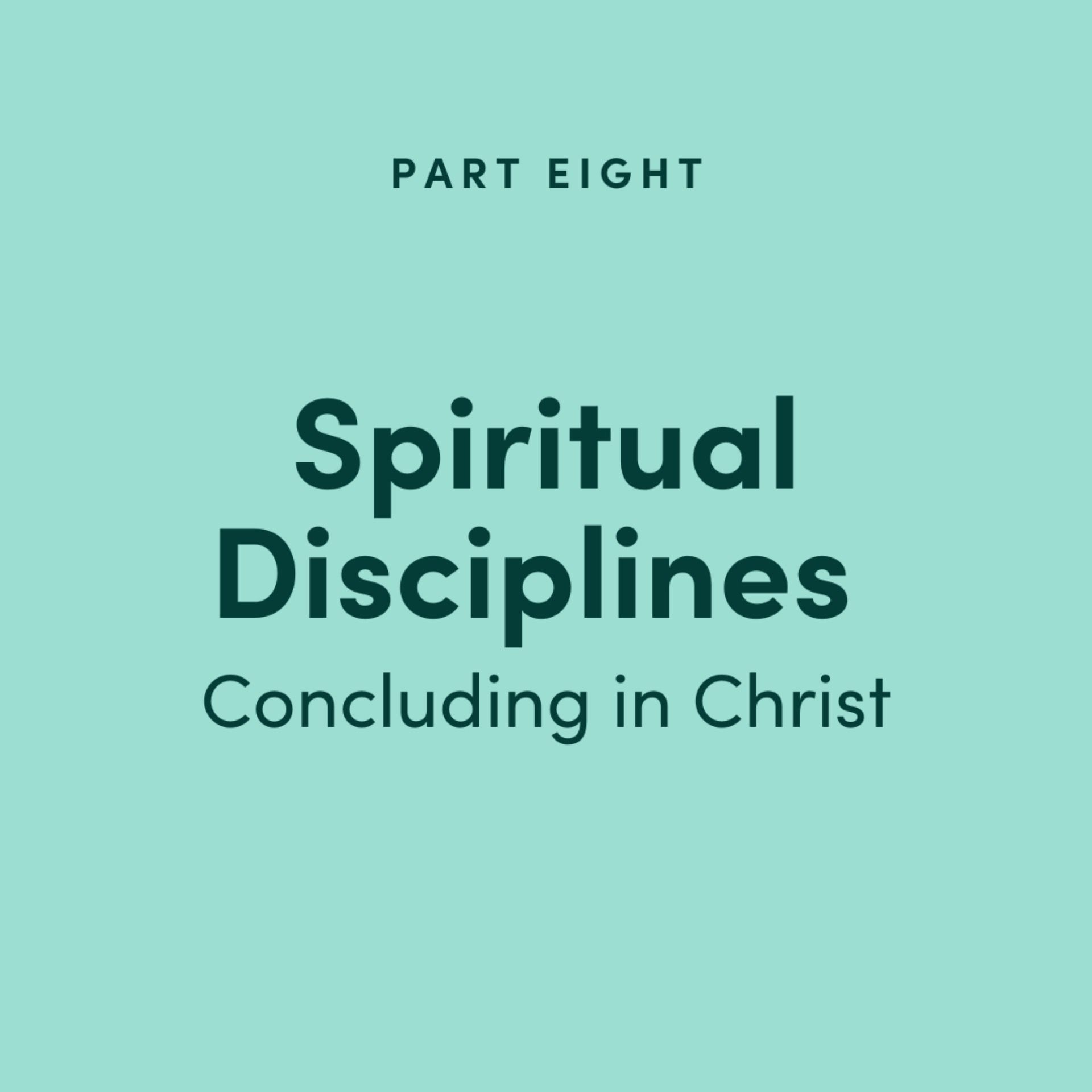 Spiritual Disciplines Part 8: Concluding in Christ