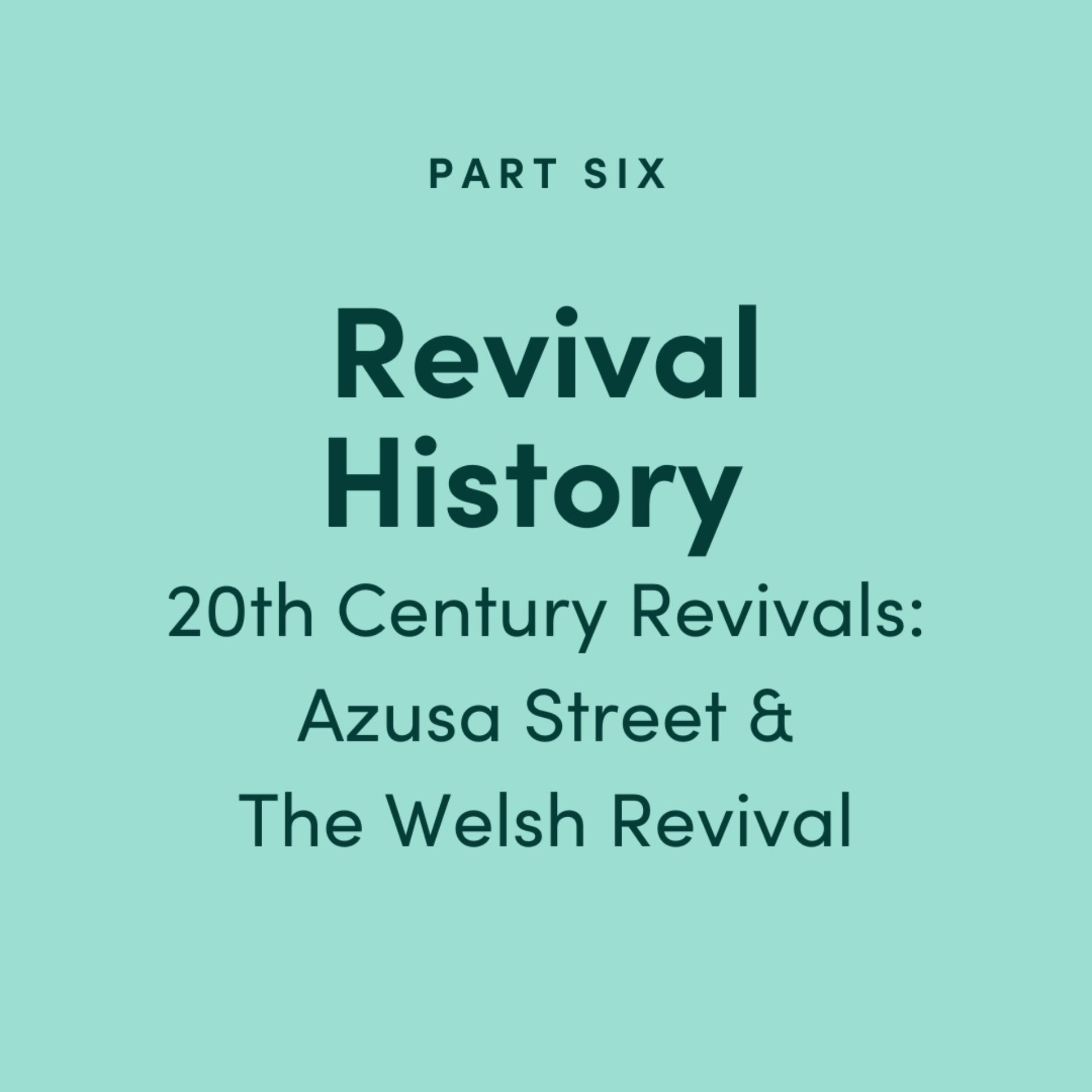Revival History Part 6: 20th Century Revivals - Azusa Street and The Welsh Revival