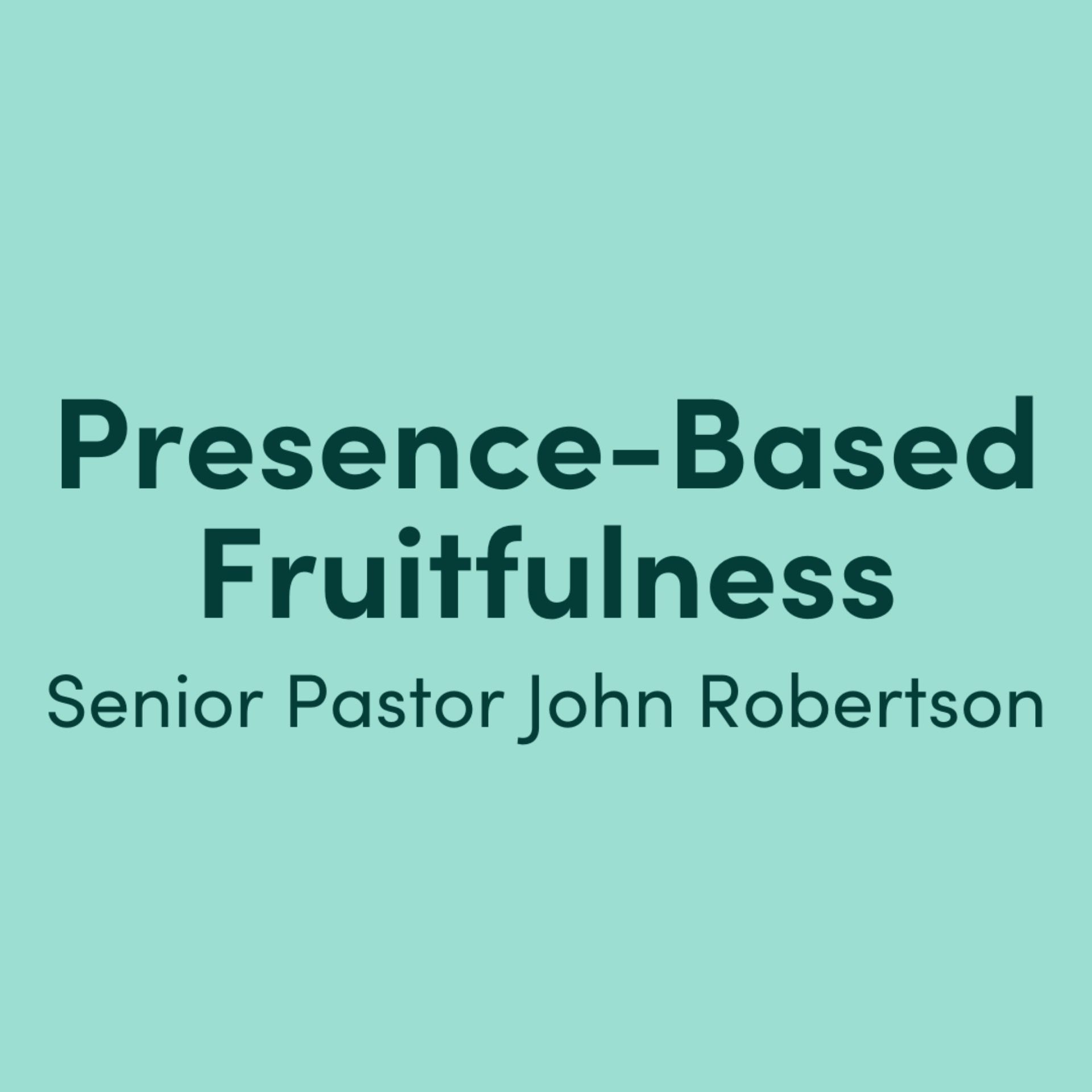 Presence-Based Fruitfulness: Senior Pastor John Robertson