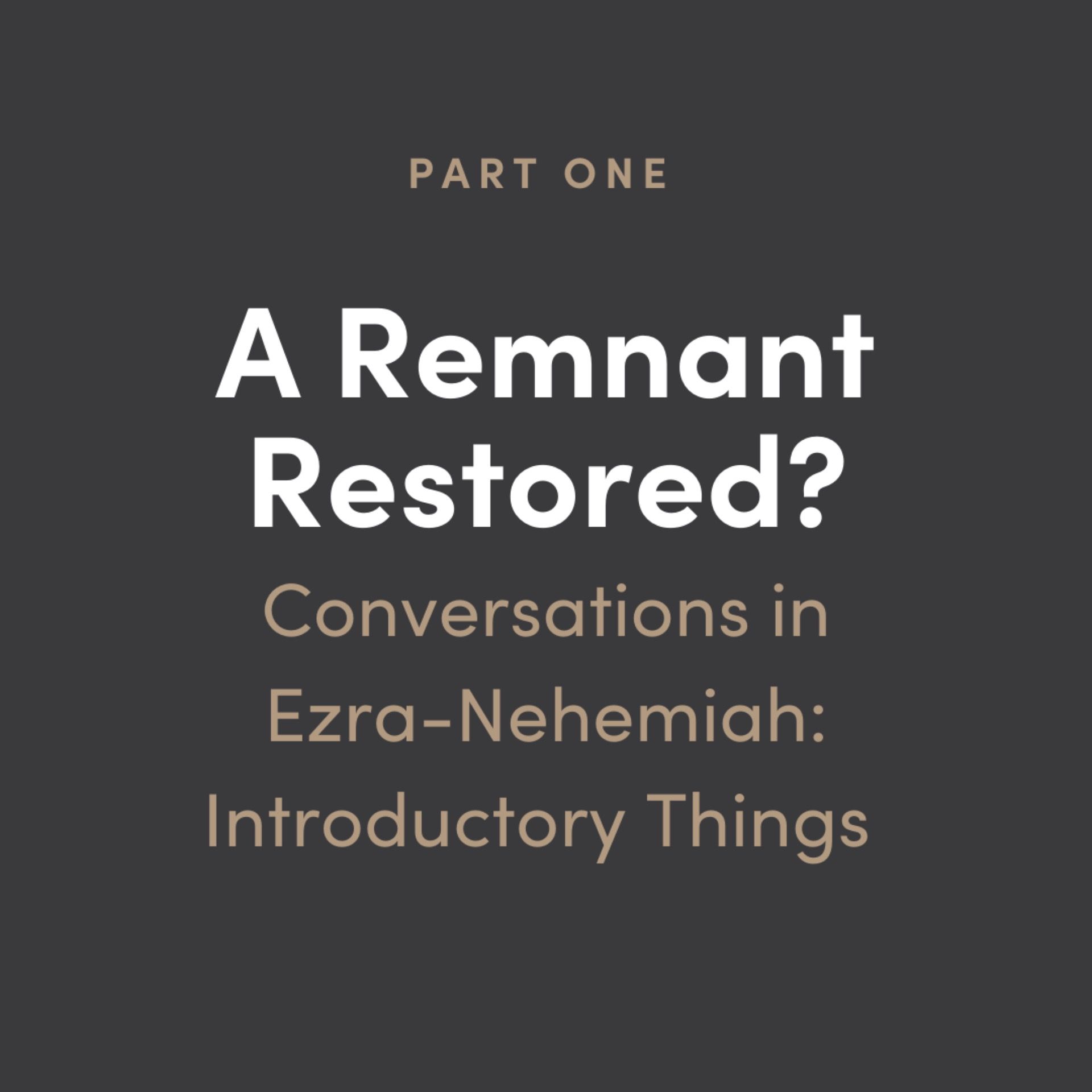 Remnant Restored? Conversations in Ezra-Nehemiah #1: Introductory Things