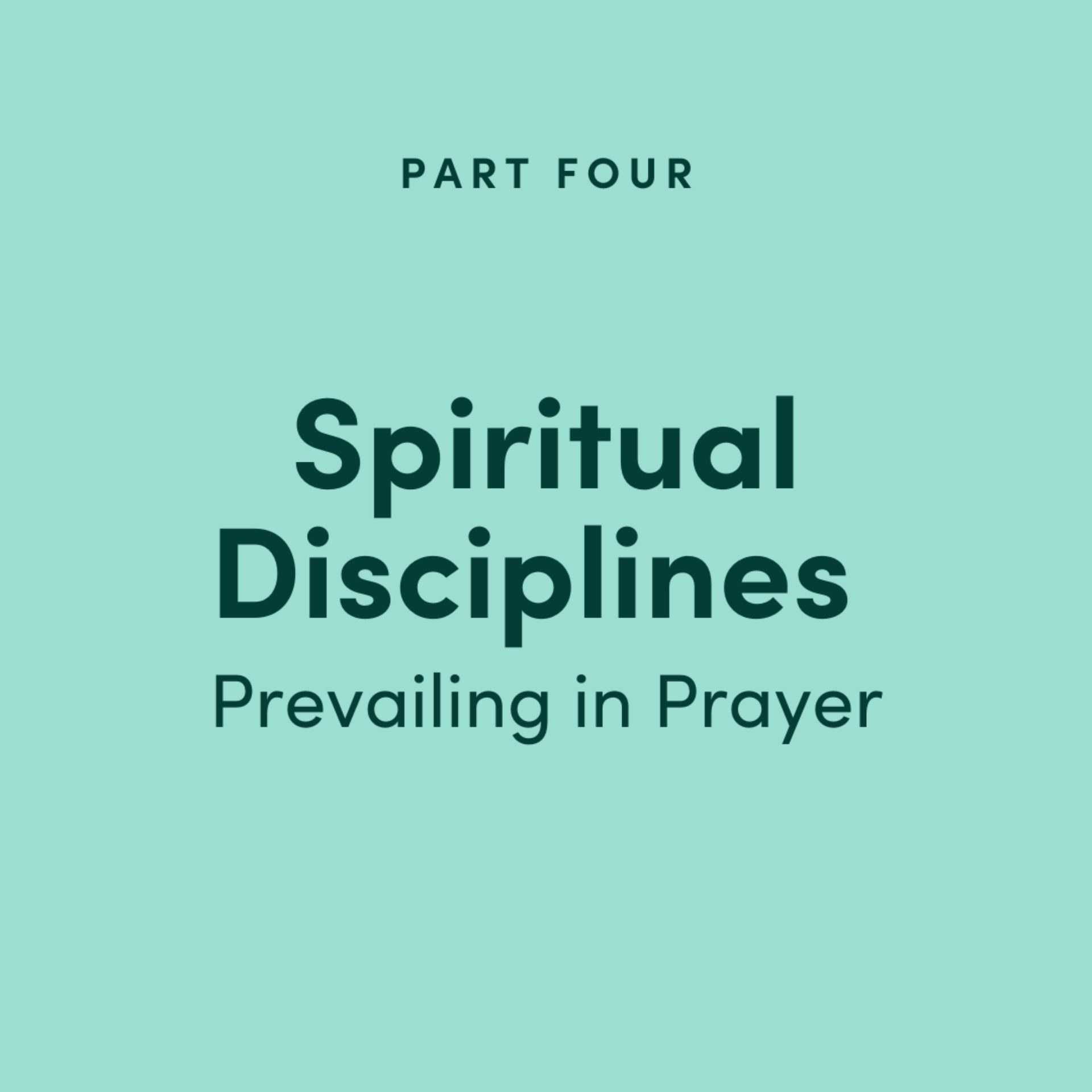 Spiritual Disciplines Part 4: Prevailing in Prayer