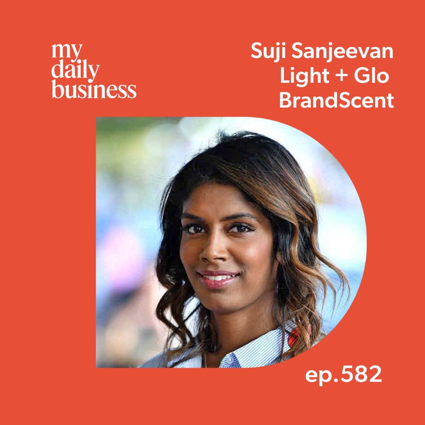 Episode 582: Suji Sanjeevan of Light + Glo and BrandScent on what it takes to create a business with impact