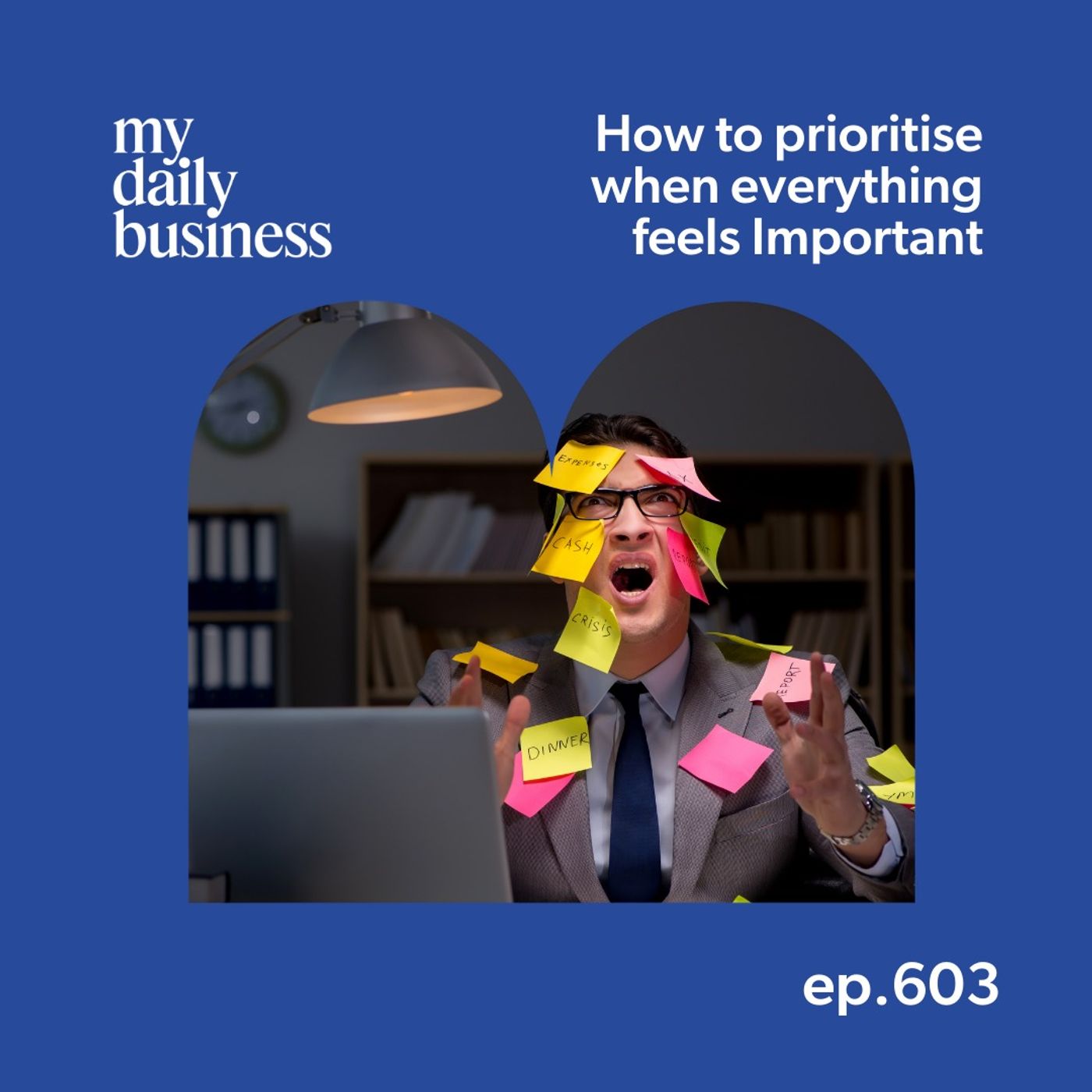 Episode 603: How to Prioritise in Business When Everything Feels Important