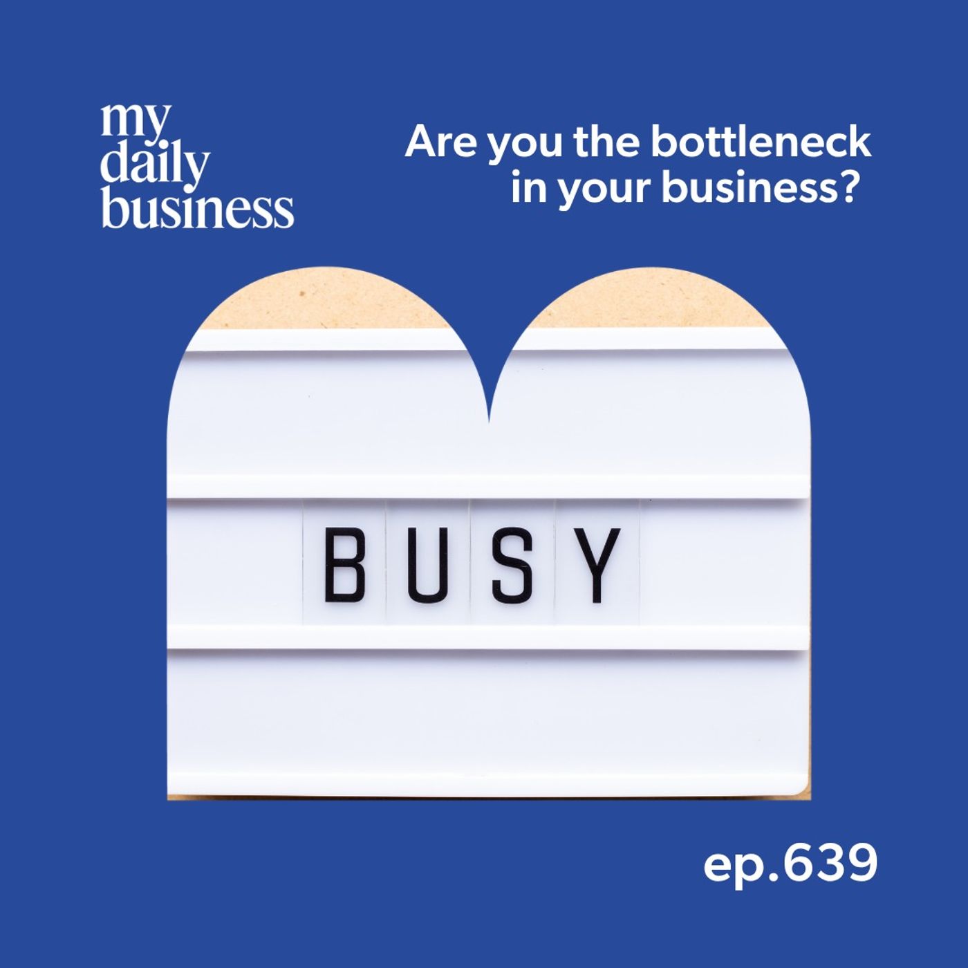 639: Are you the bottleneck in your business? Do this.