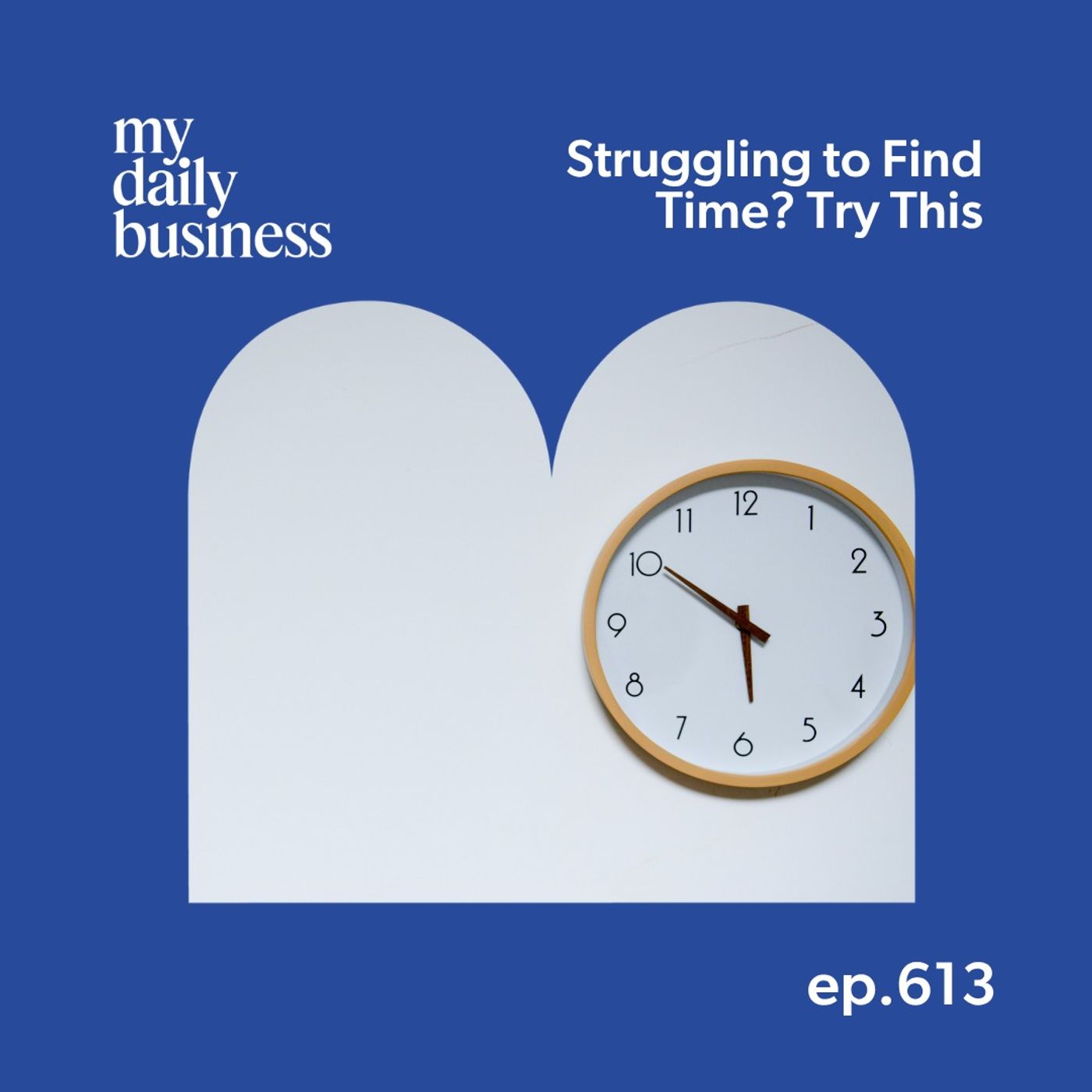 Episode 613: Struggling to Find Time? Try This