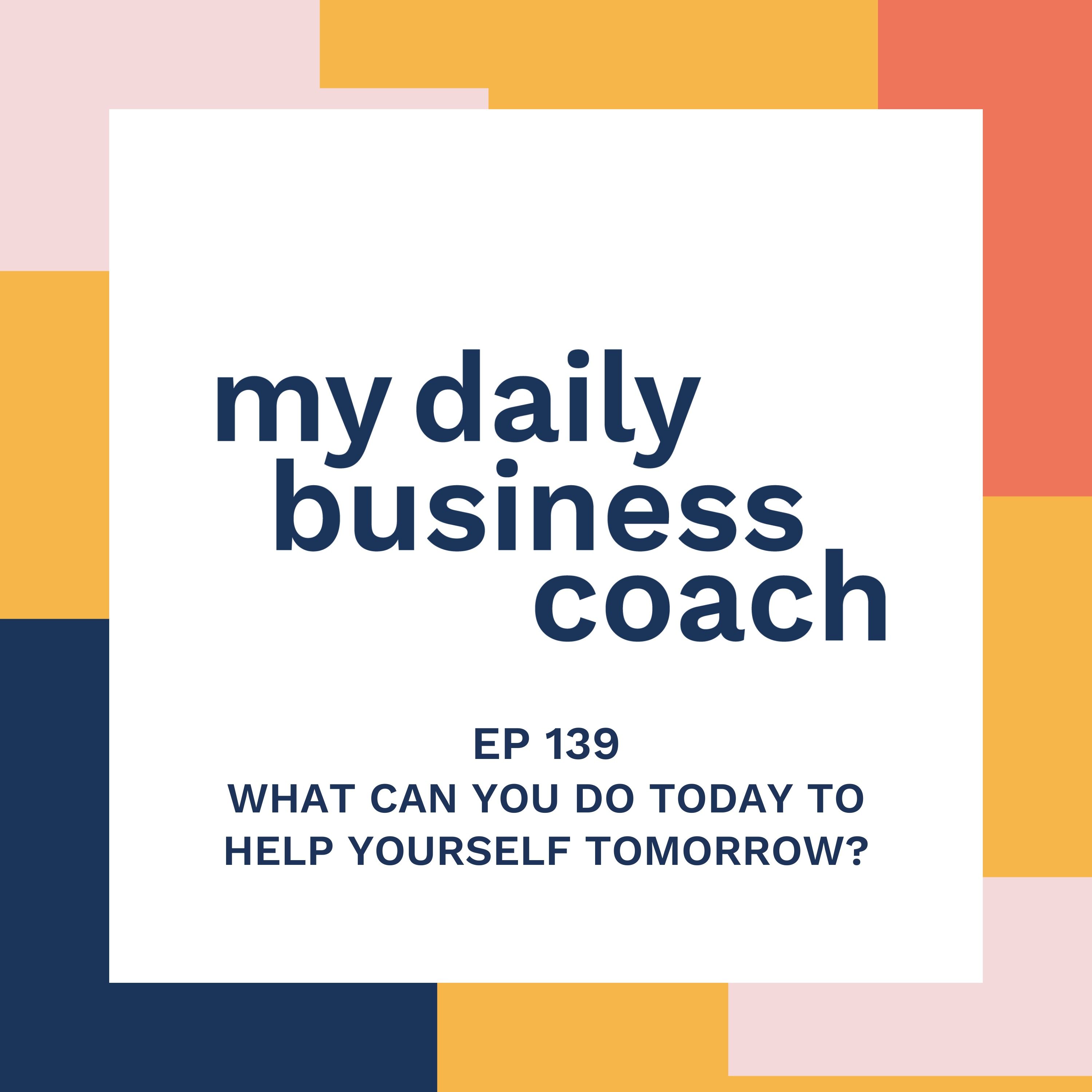 What Can You Do Today to Help Yourself Tomorrow as A Small Business Owner?
