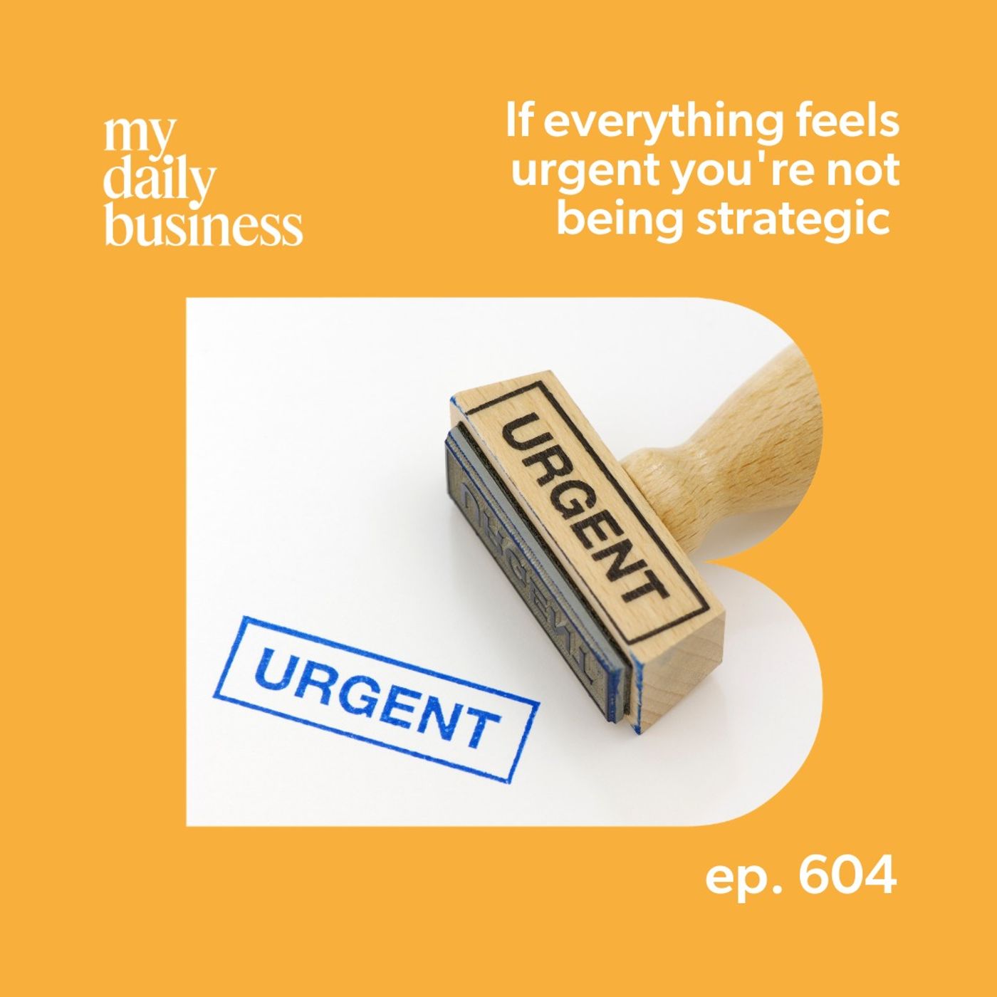 Episode 604: When Everything Feels Urgent: How to Think More Strategically in Your Business
