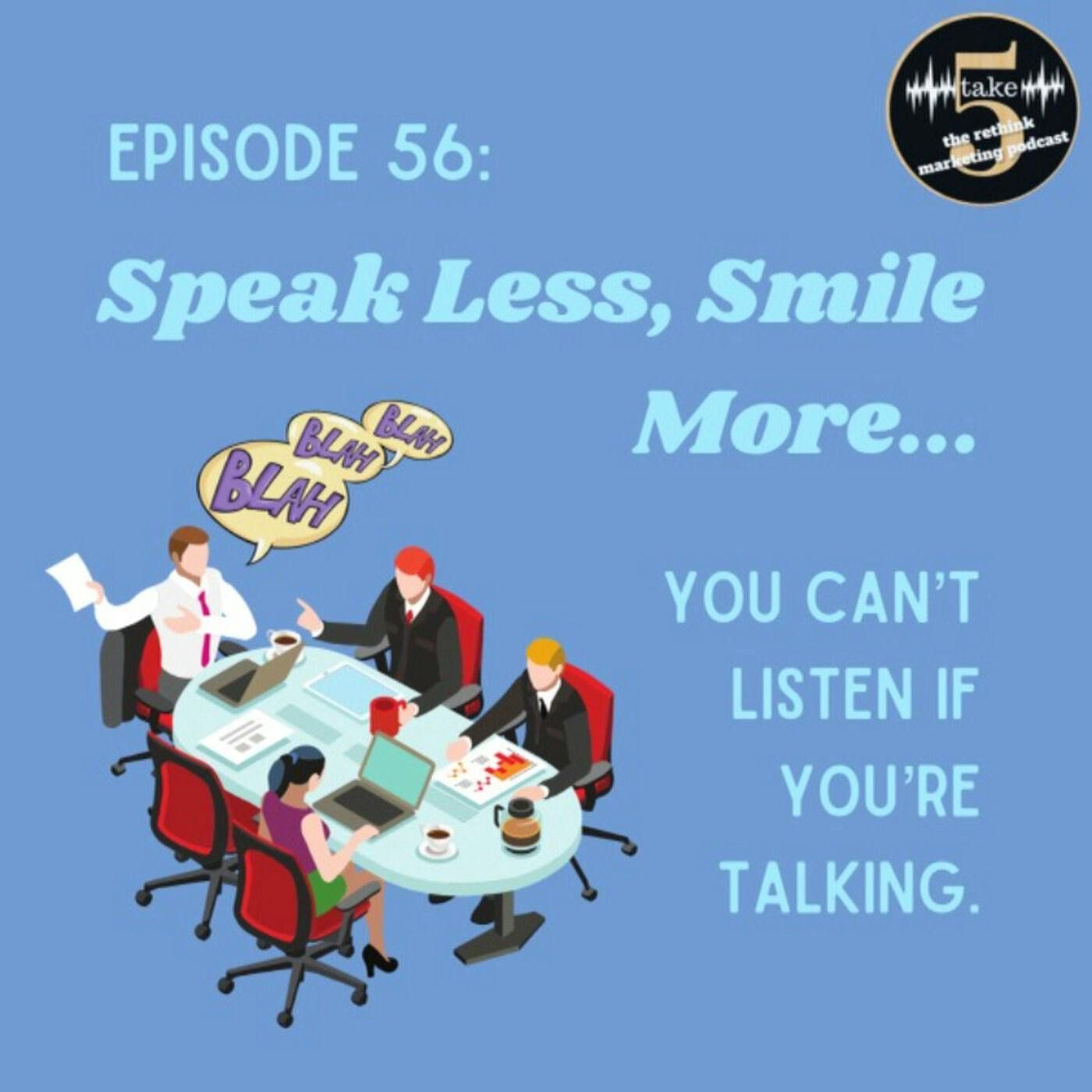 Speak Less, Smile More…You can’t listen if you are talking.