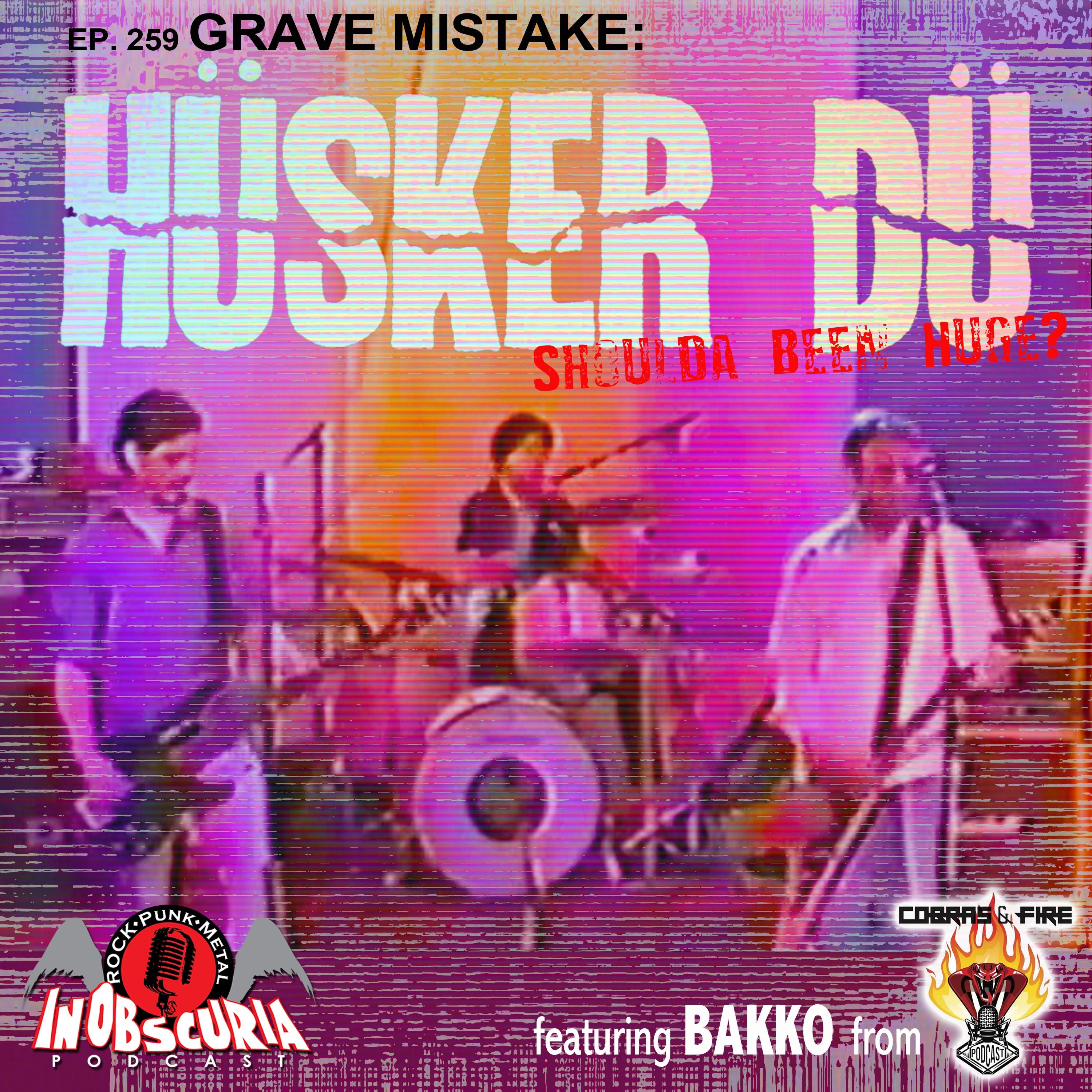 Ep. 259: Grave Mistake: HÜSKER DÜ Shoulda Been Huge? - featuring BAKKO from Cobras & Fire!!!