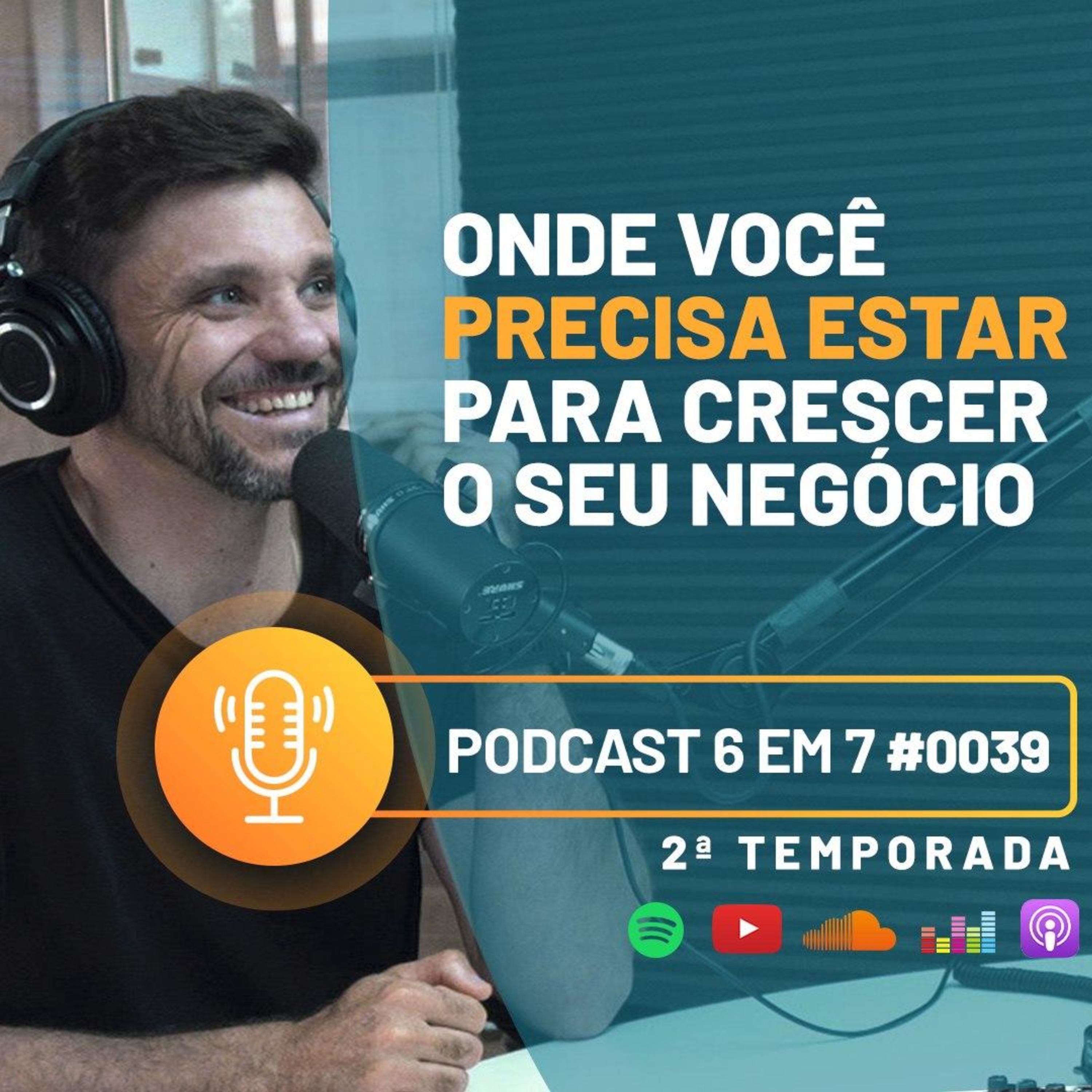 Onde você precisa estar para crescer o seu negócio| Podcast 6 em 7 #39 episode artwork