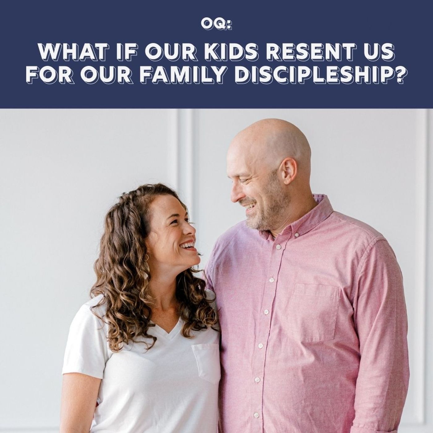OQ - What If Our Kids Resent Us For Our Family Discipleship?