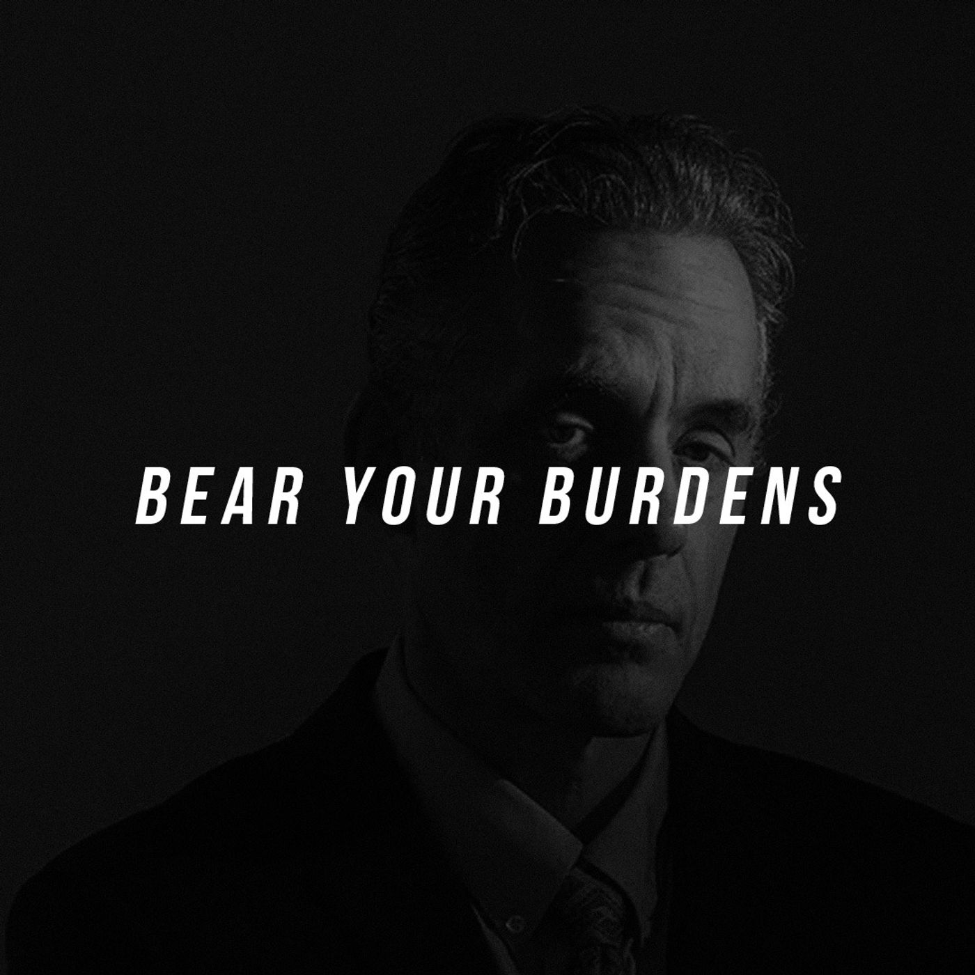 Bear your burdens.