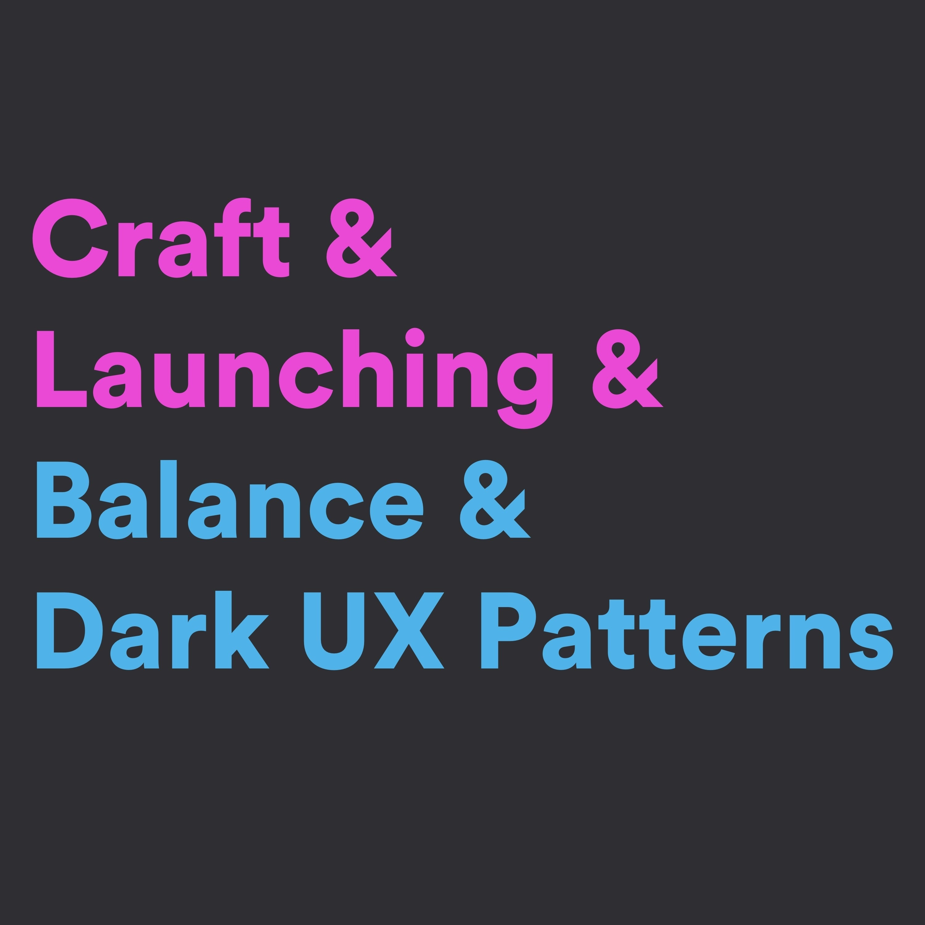 Craft & Launching & Balance & Dark UX Patterns