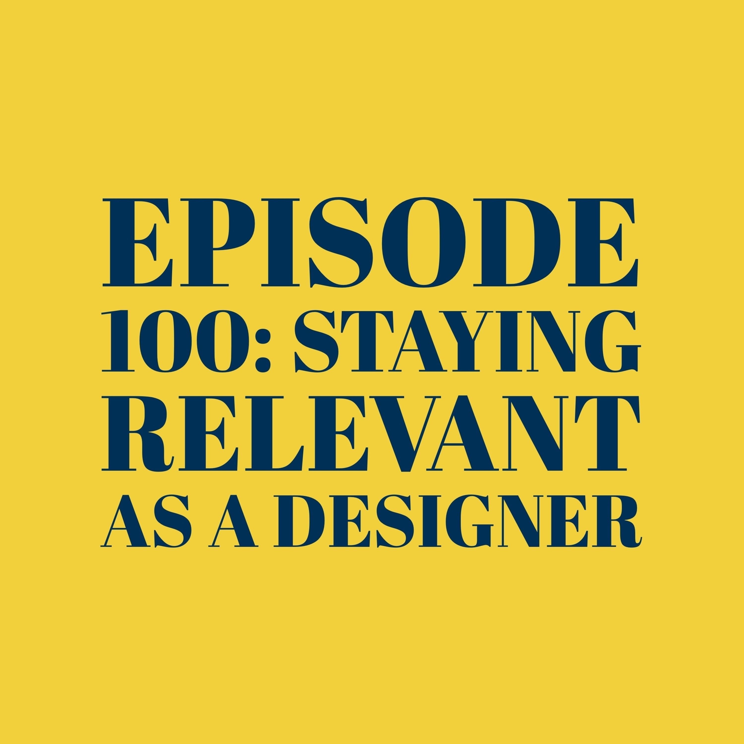 Episode 100: Staying relevant as a designer