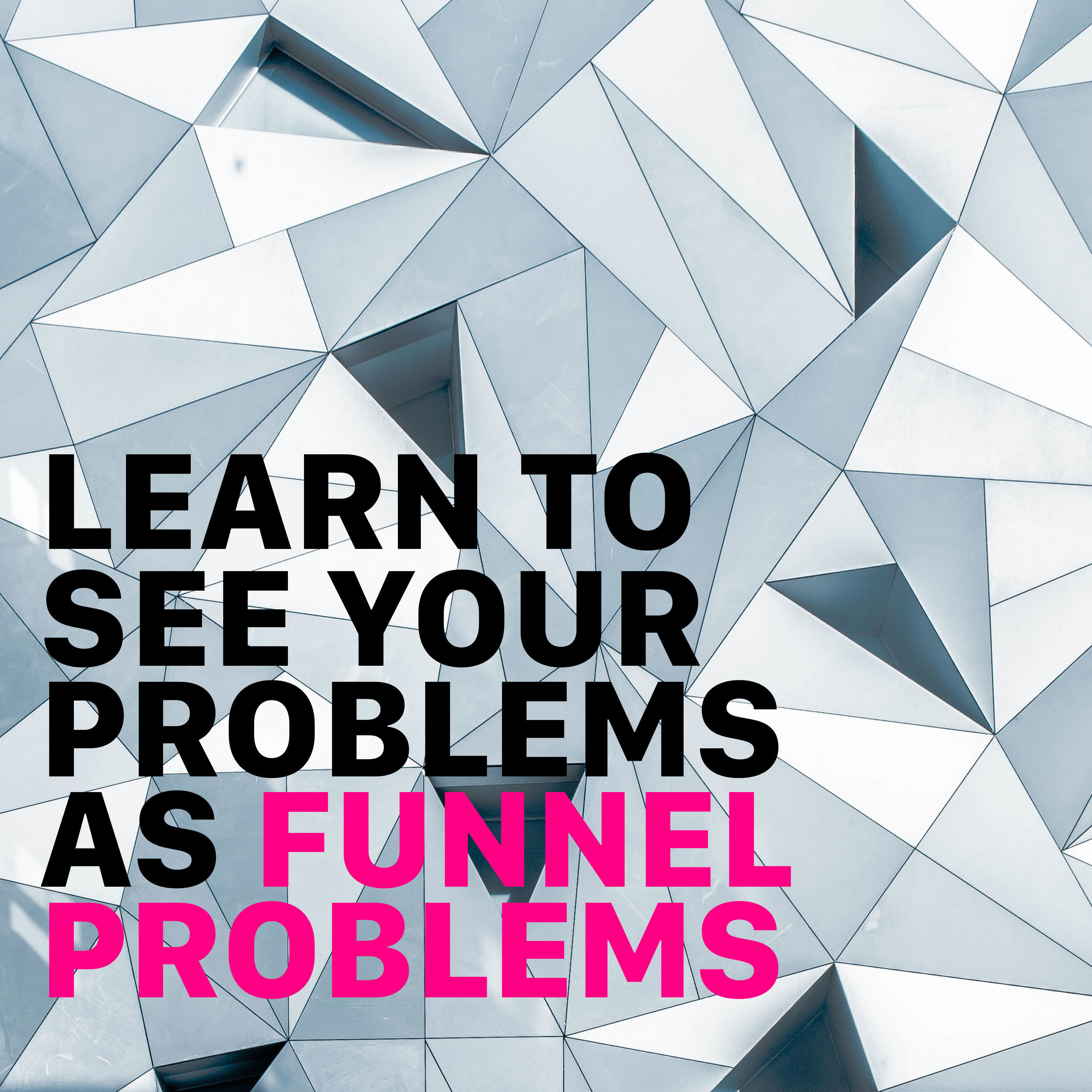 Learn To See Your Problems As Funnel Problems