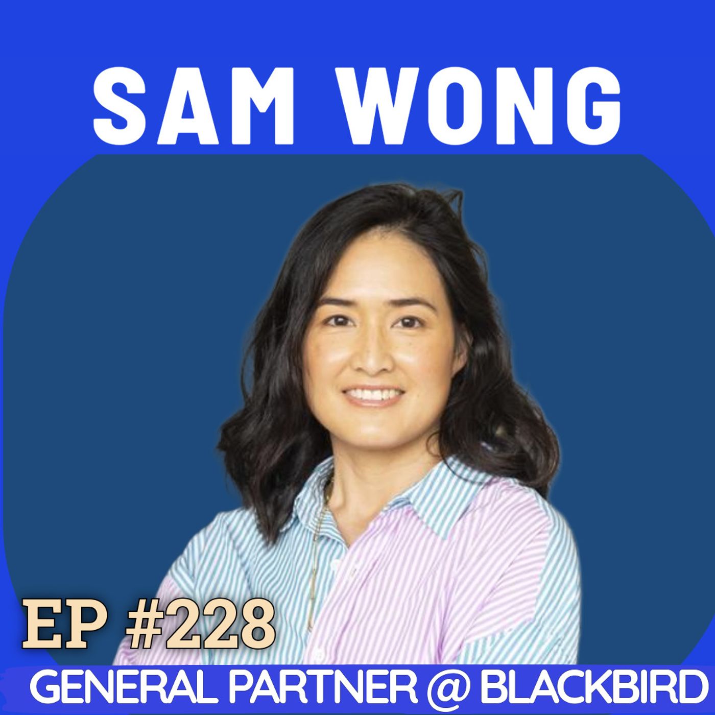 #228 Sam Wong: The Blackbird Partner Redefining VC — Lessons on Identity, Courage and Building a Venture Fund While Pregnant
