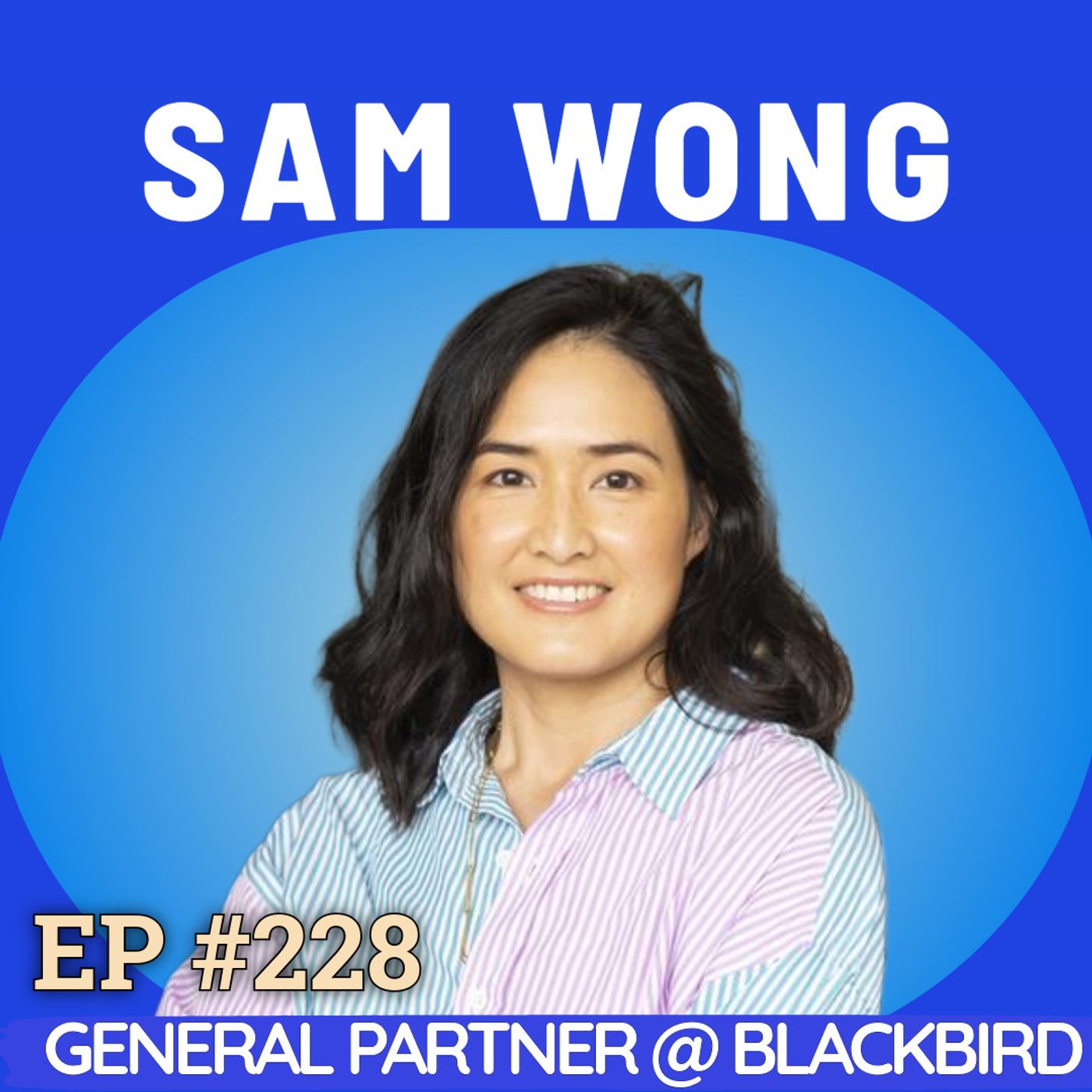 #228 Sam Wong: The Blackbird Partner Redefining VC — Lessons on Identity, Courage and Building a Venture Fund While Pregnant