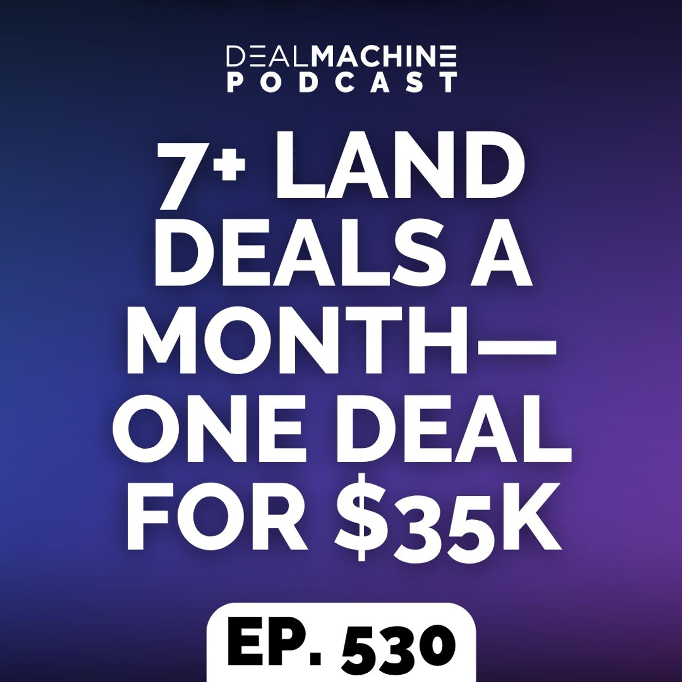 530: 7+ Land Deals A Month—One Deal For $35K