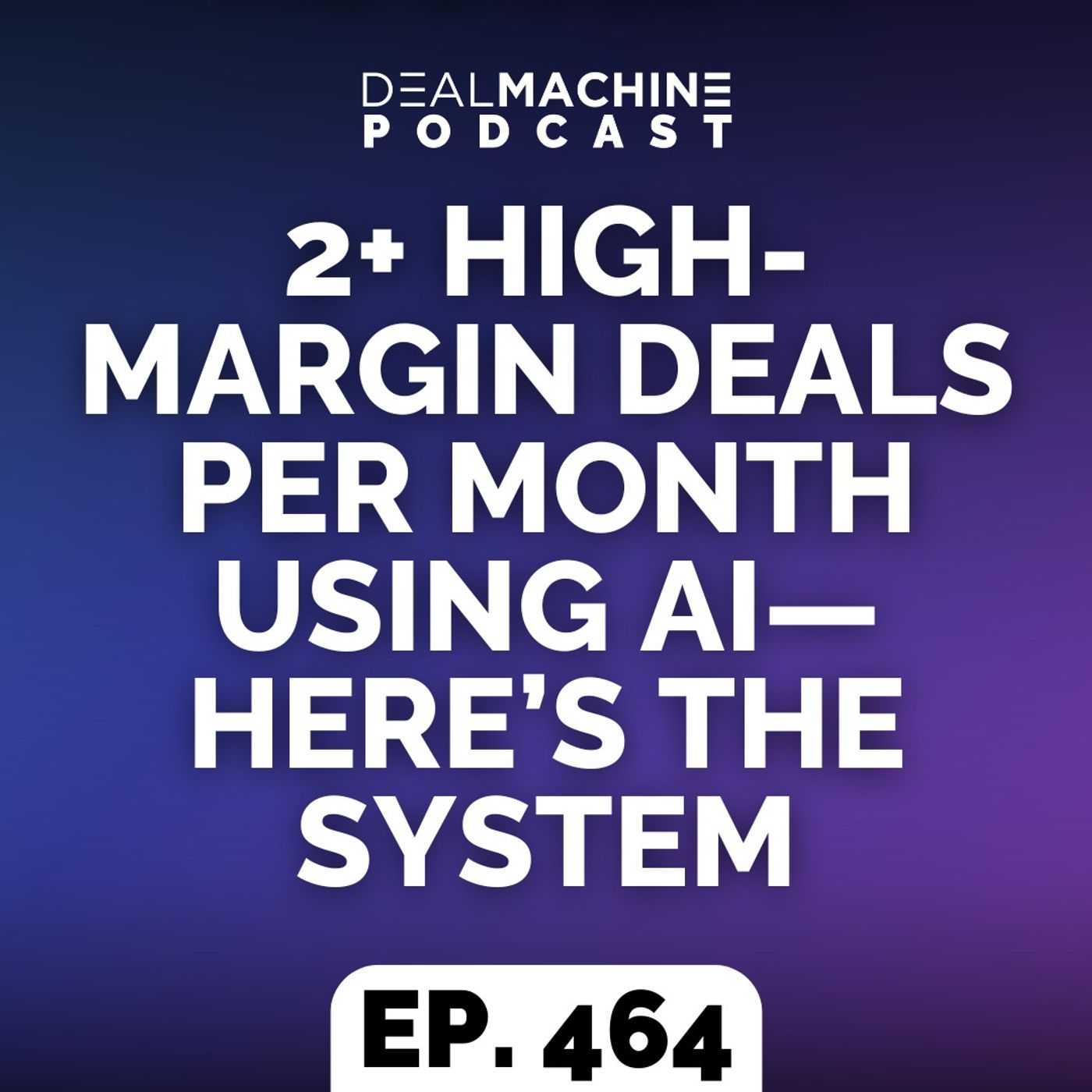 464: 2+ High-Margin Deals Per Month Using AI—Here’s The System