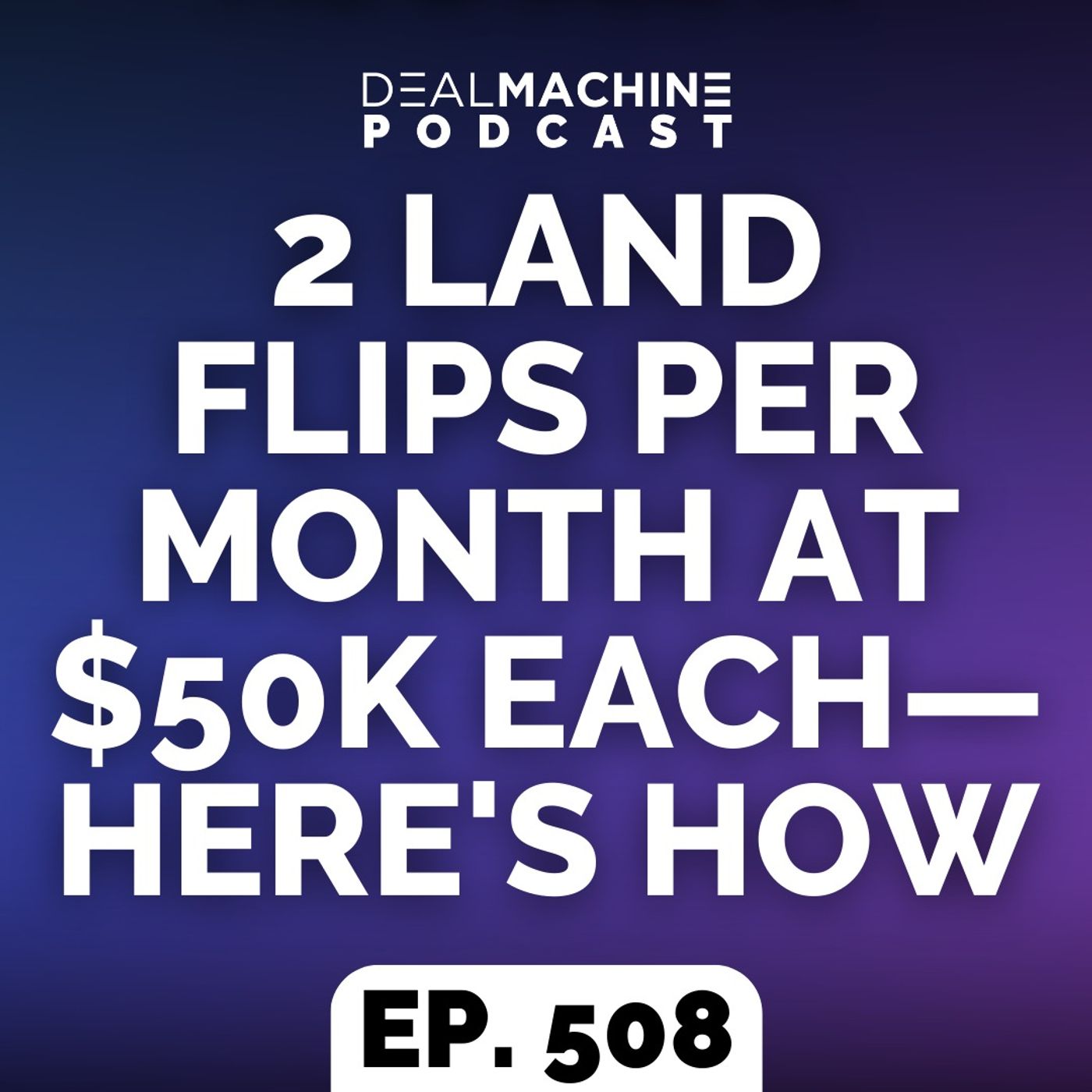 508: 2 Land Flips Per Month At $50K Each—Here's How
