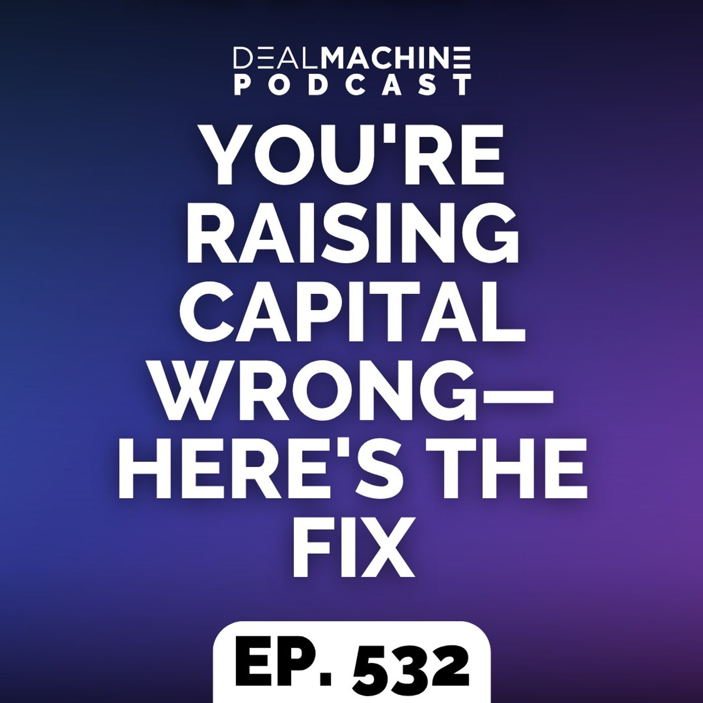 532: You're Raising Capital Wrong—Here's the Fix