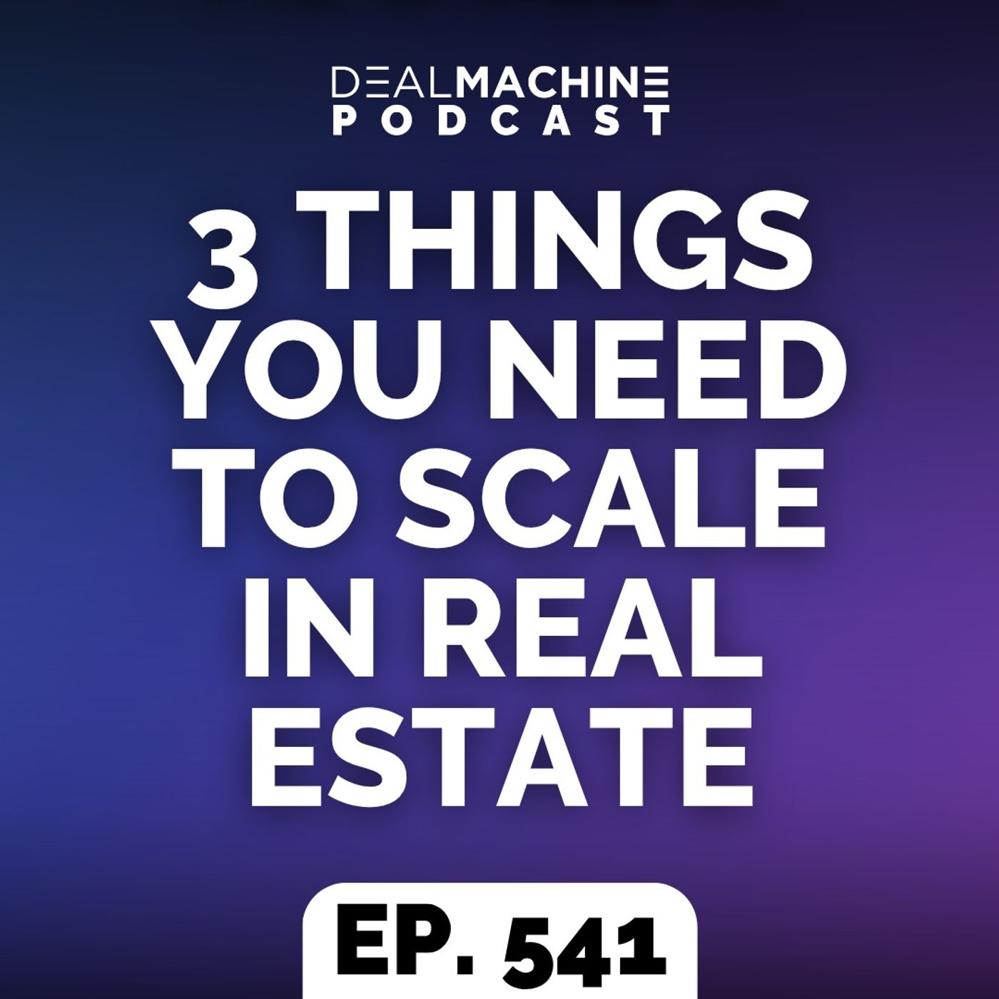541: 3 Things You NEED To Scale In Real Estate