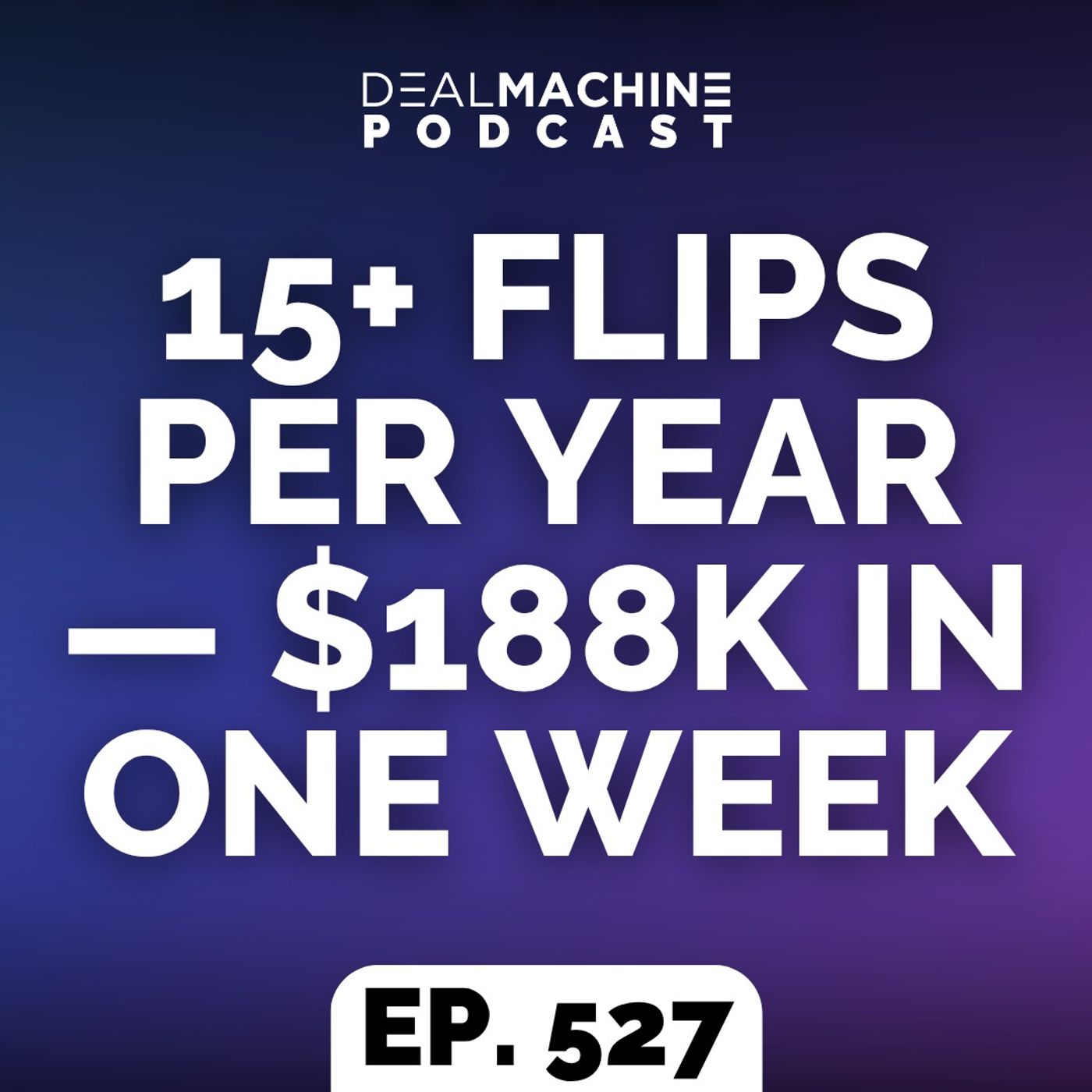 527: 15+ Flips Per Year — $188K in One Week