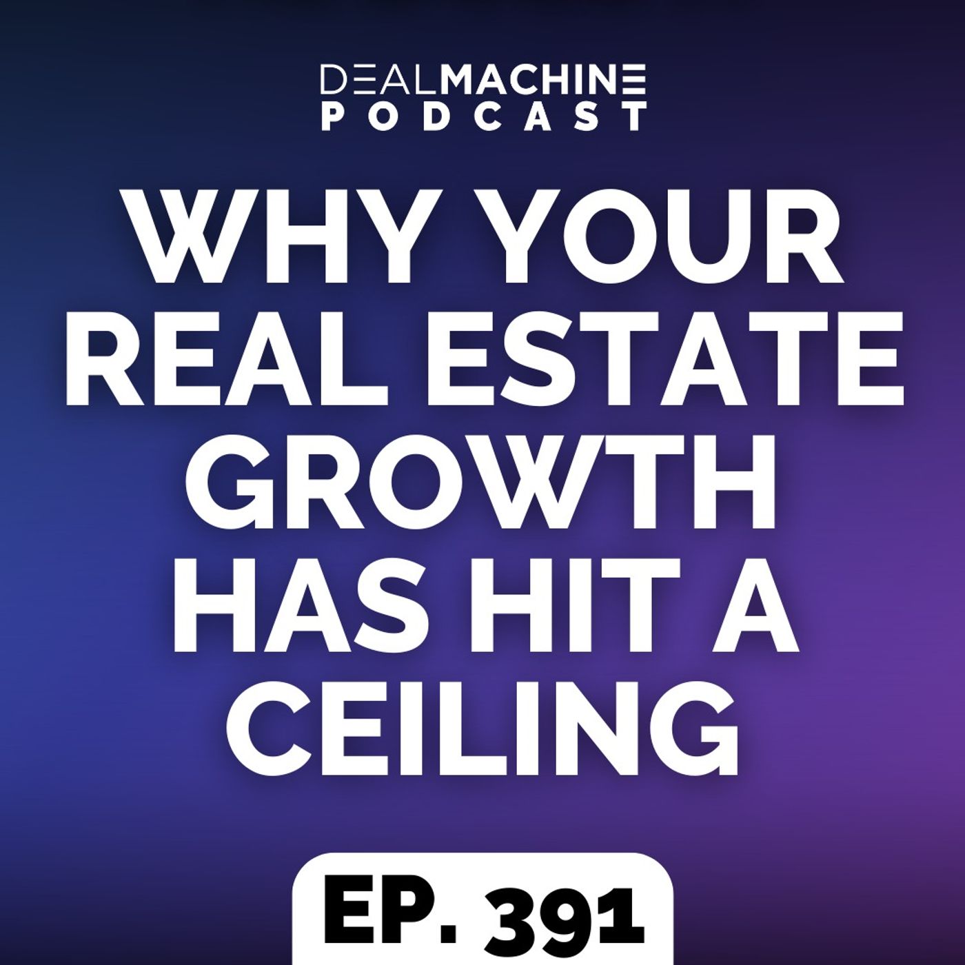 391: Why Your Real Estate Growth Has Hit A Ceiling