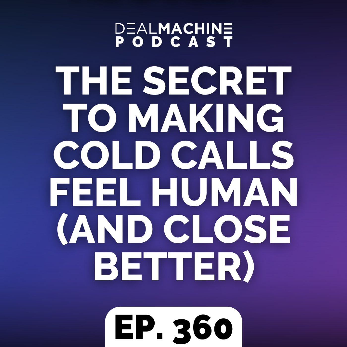 360: The Secret To Making Cold Calls Feel Human (And Close Better)