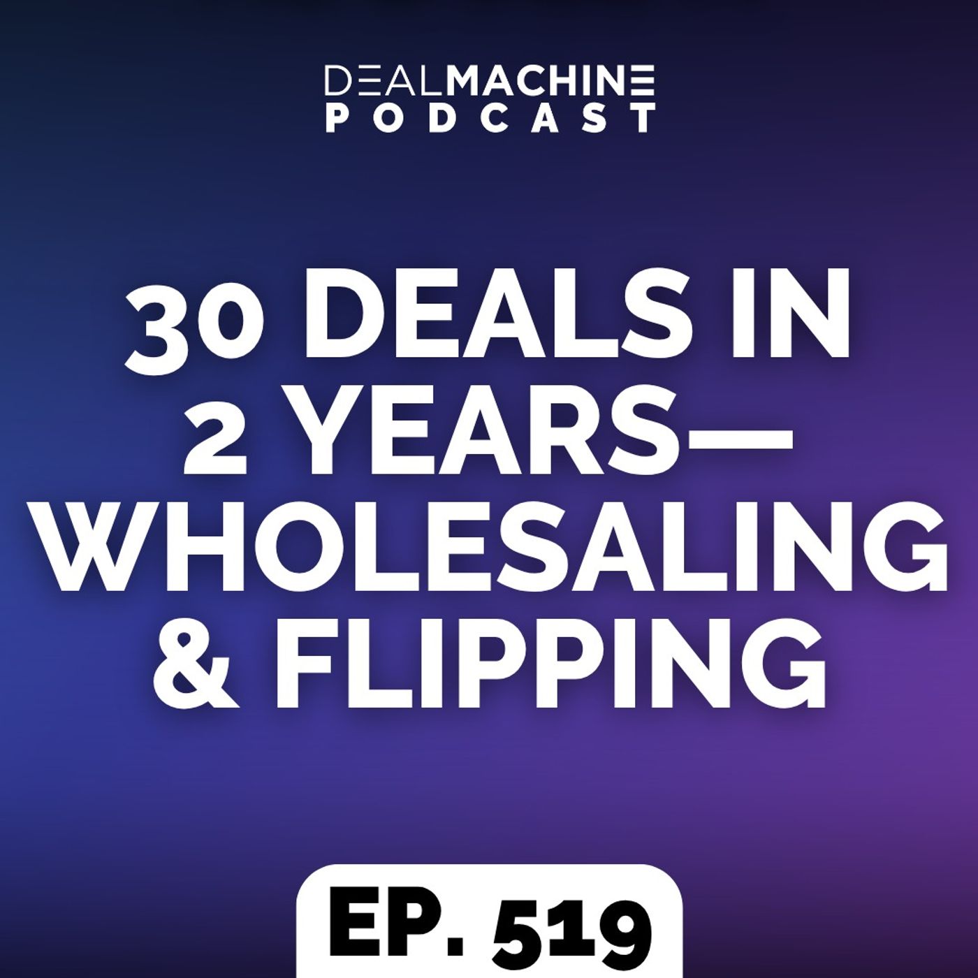 519: 30 Deals In 2 Years—Wholesaling & Flipping