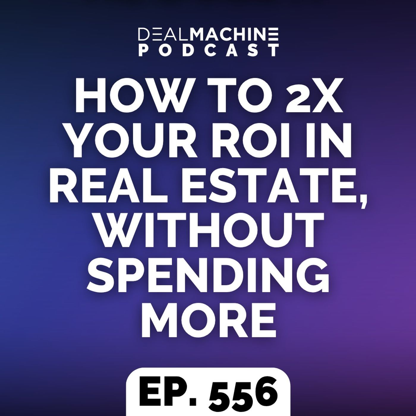 556: How To 2x Your ROI In Real Estate, Without Spending More episode artwork