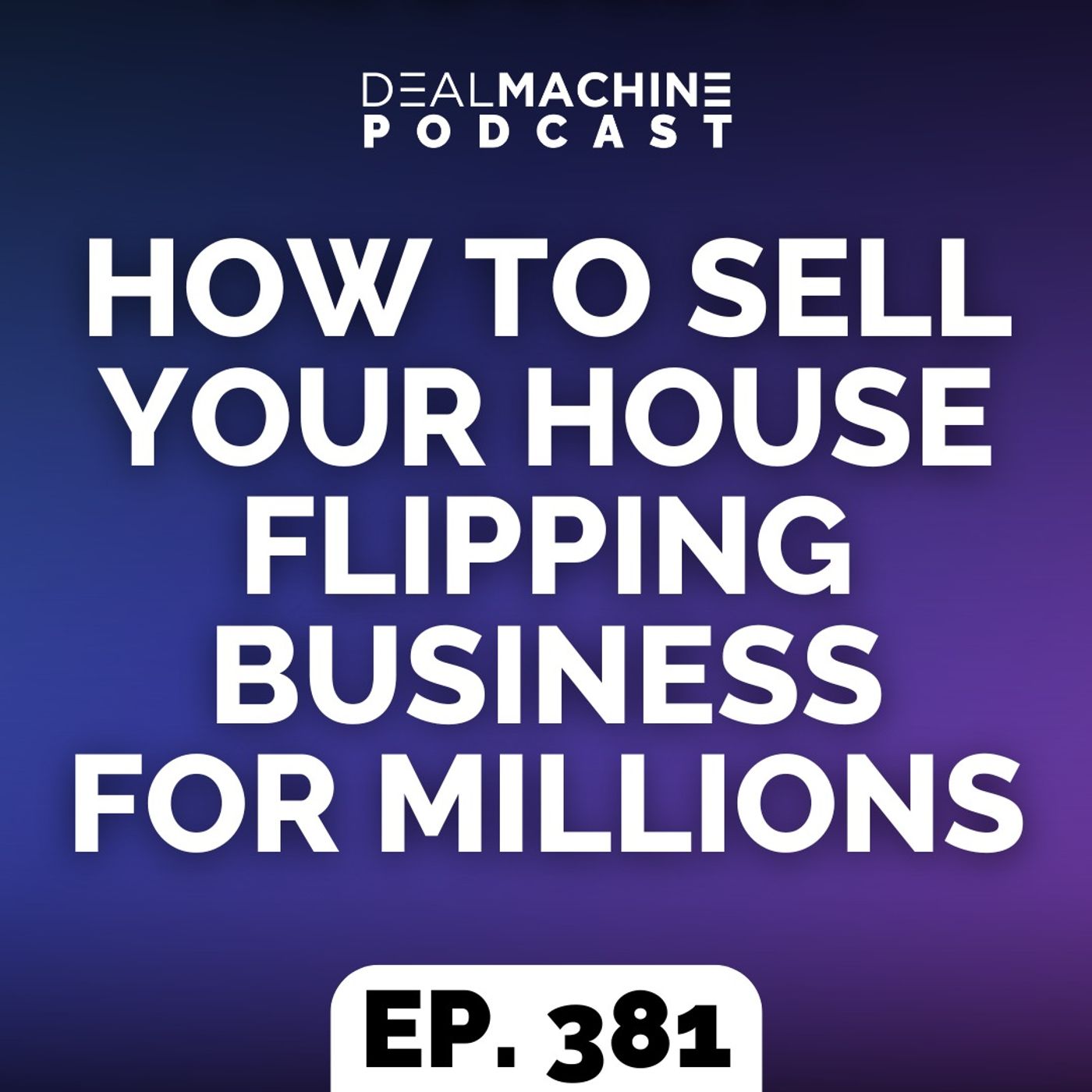 381: How To Sell Your House Flipping Business For Millions