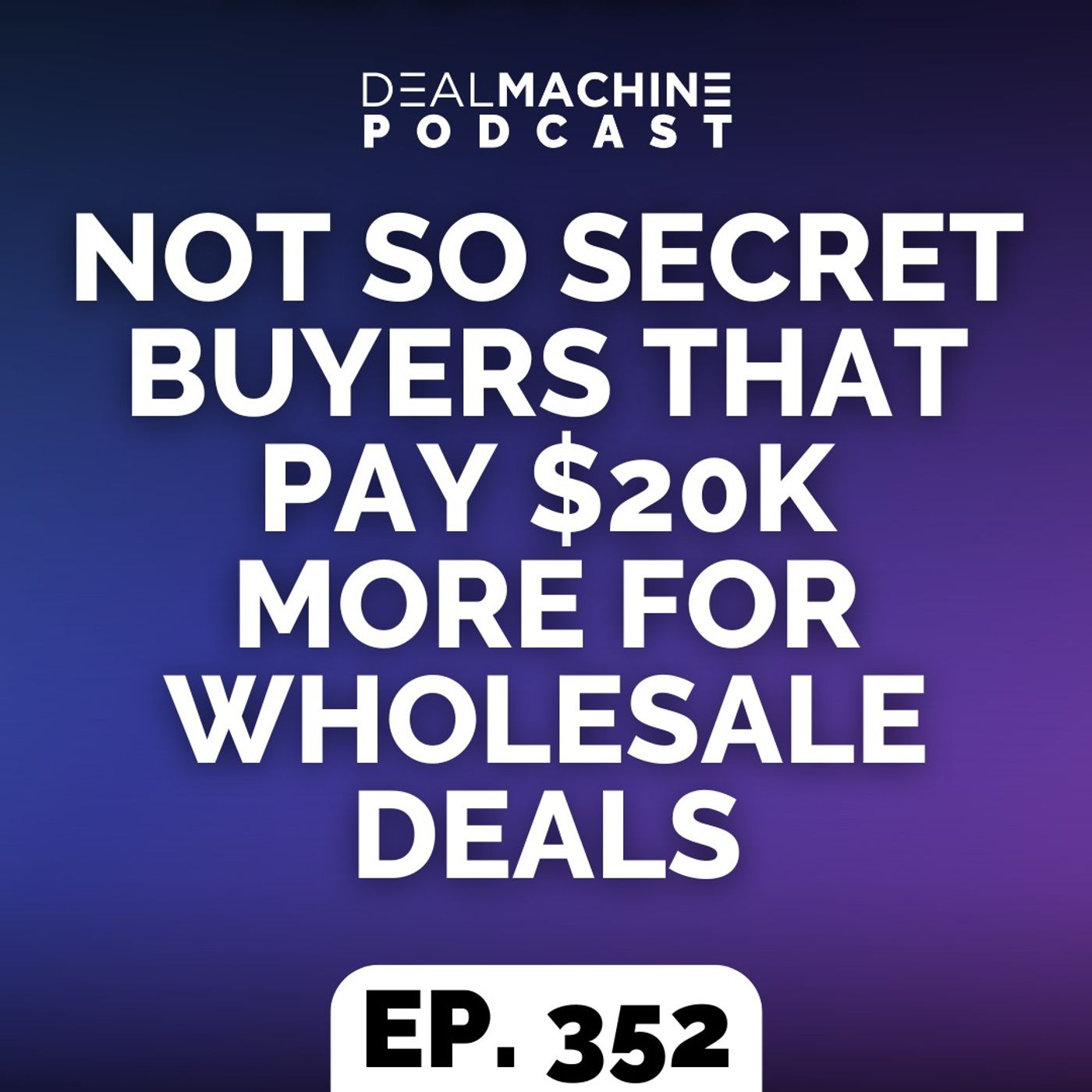 352: Not So Secret Buyers That Pay $20k More for Wholesale Deals